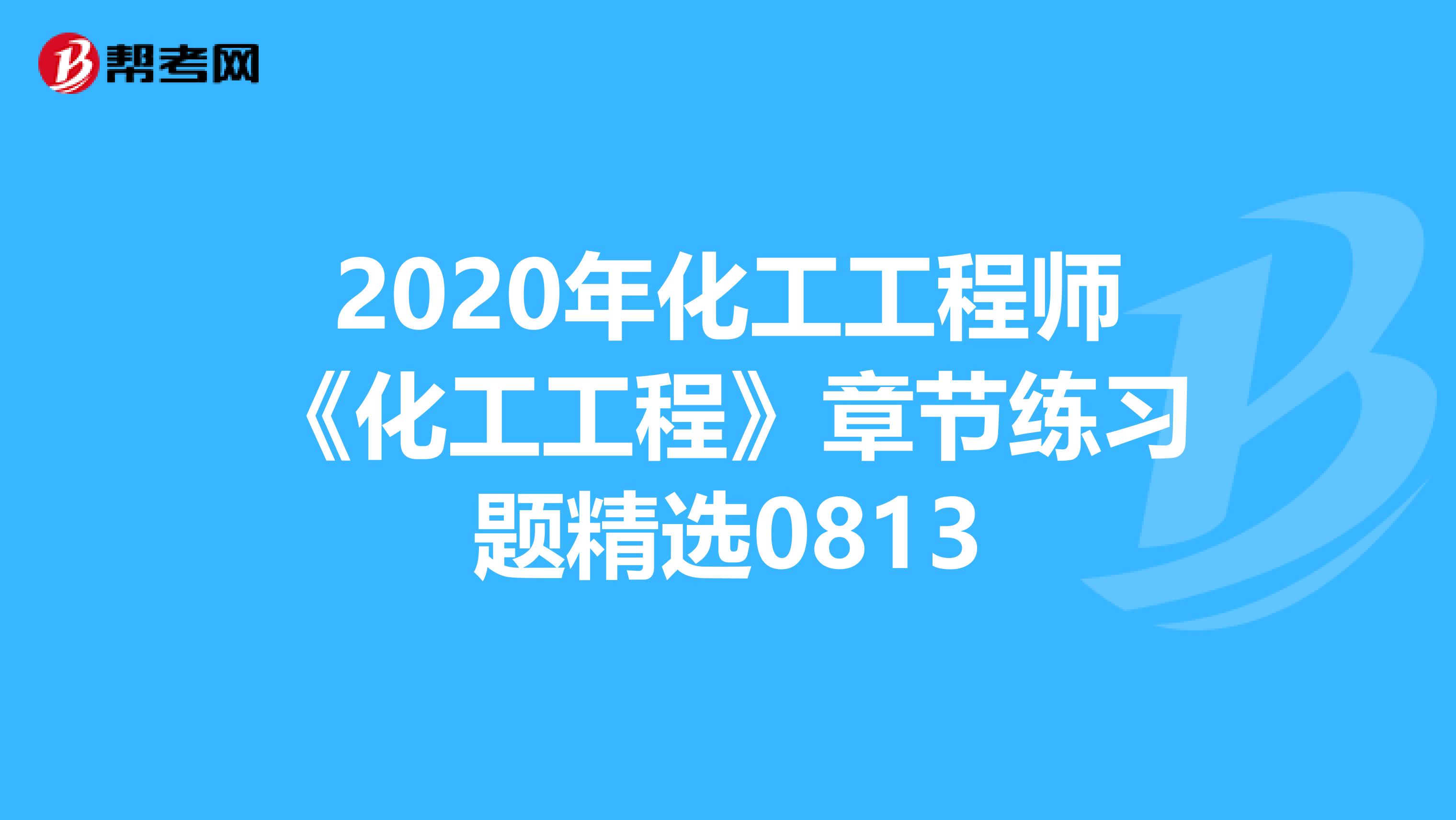 2020年化工工程师《化工工程》章节练习题精选0813