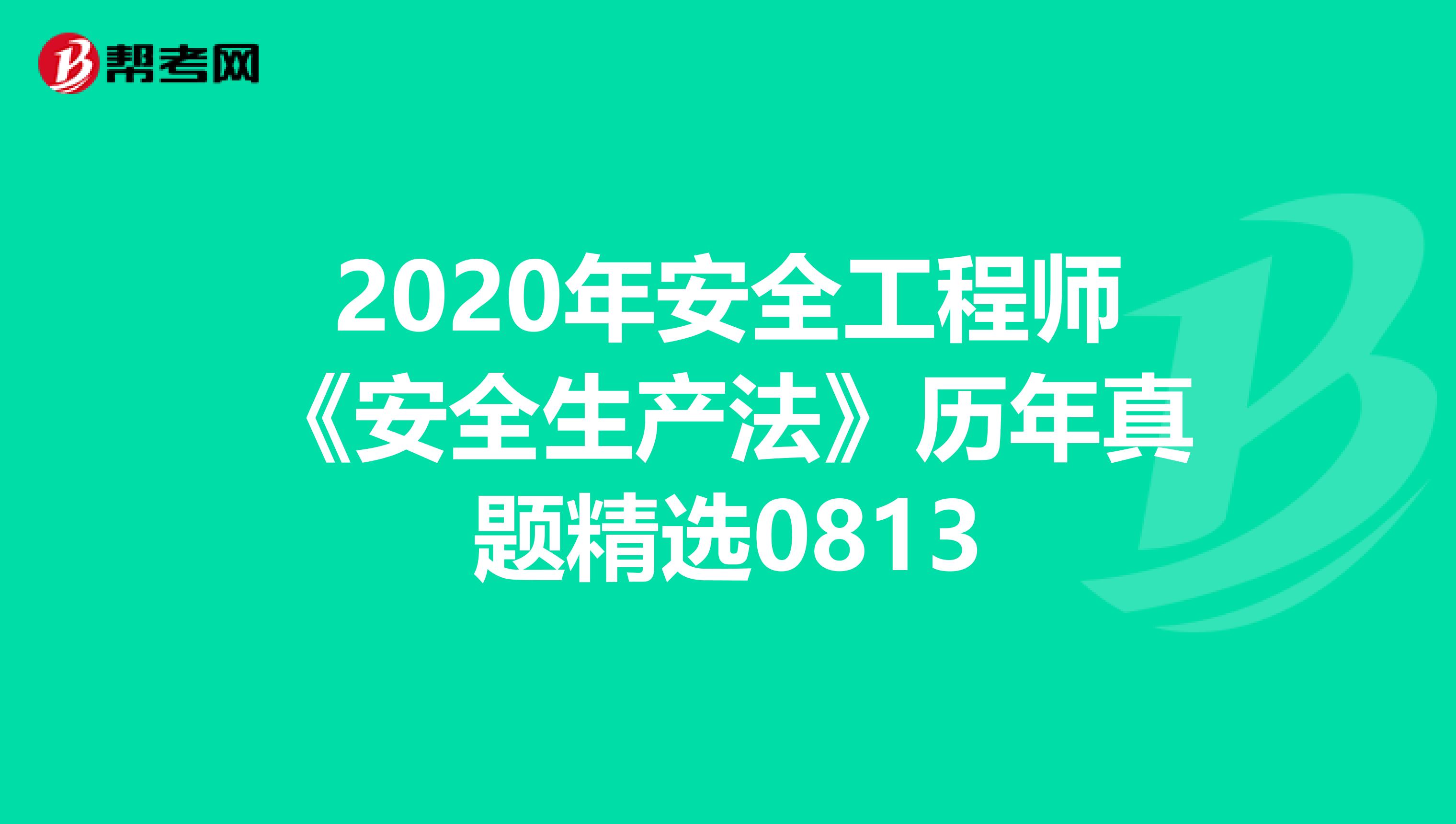 2020年安全工程师《安全生产法》历年真题精选0813