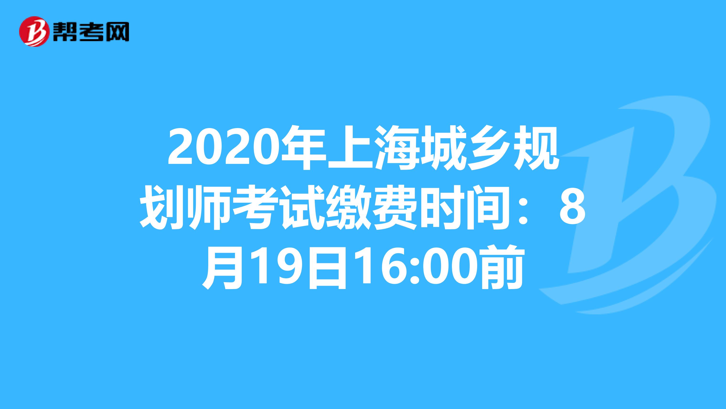 2020年上海城乡规划师考试缴费时间：8月19日16:00前