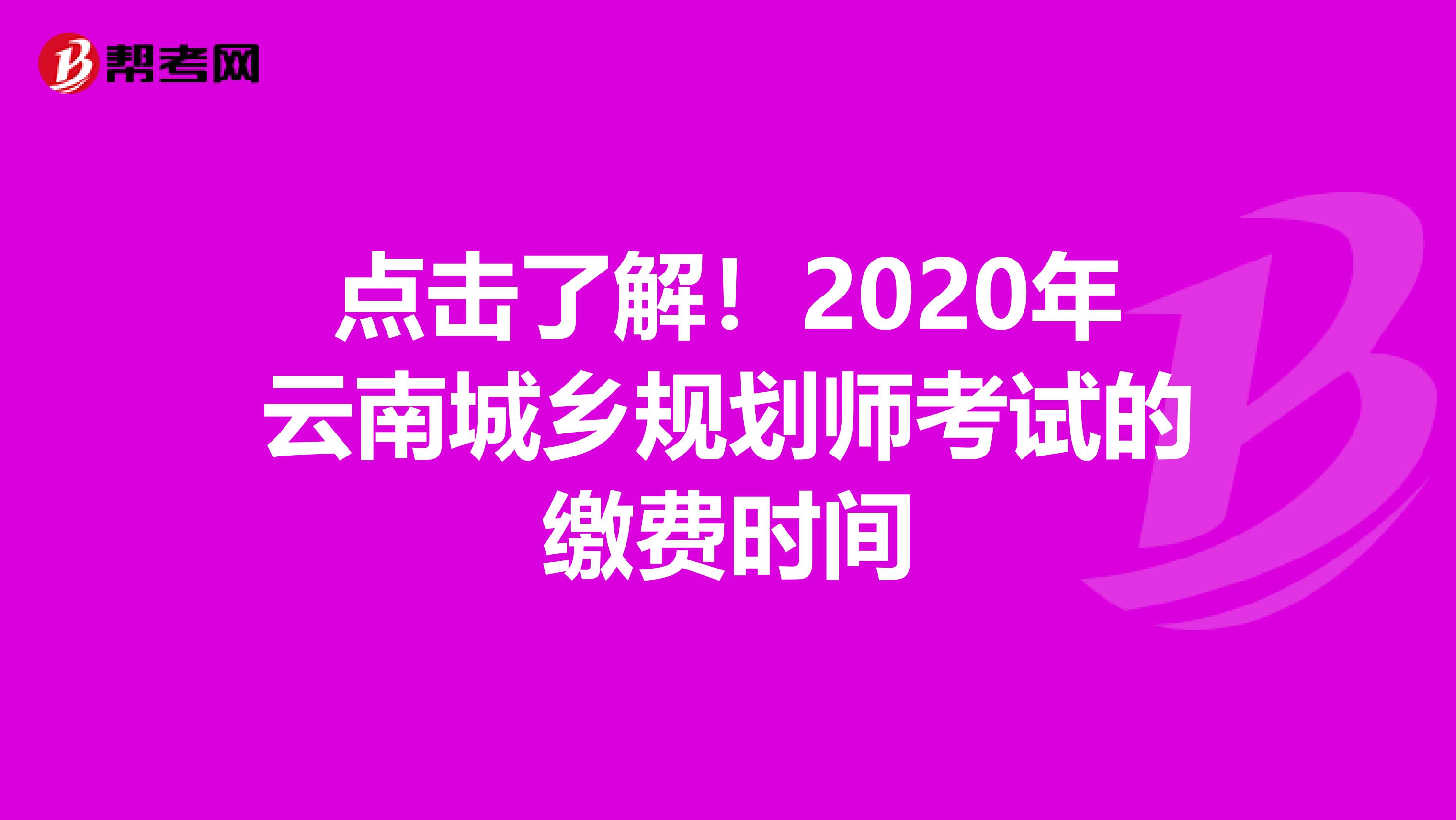 点击了解！2020年云南城乡规划师考试的缴费时间