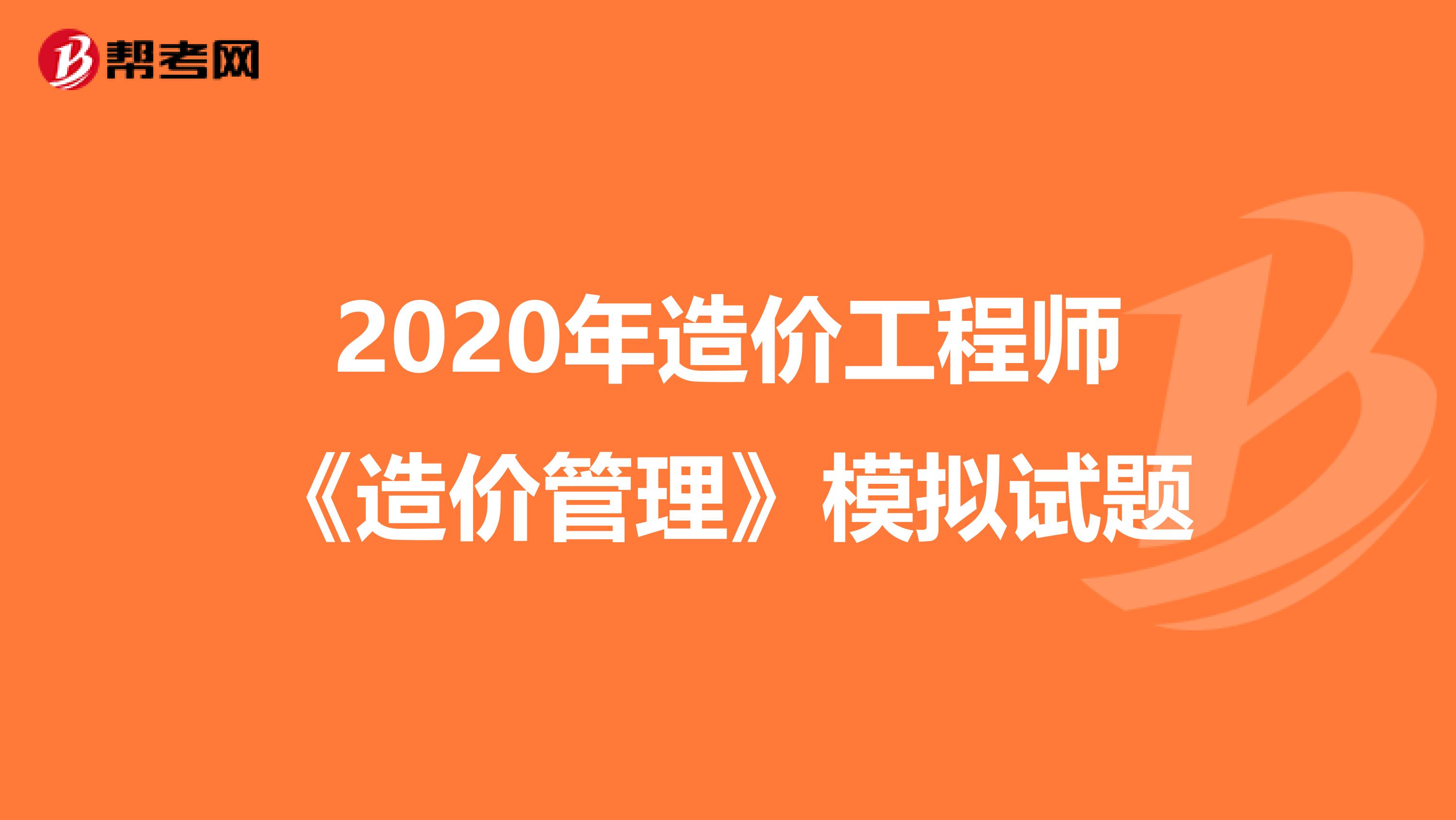 2020年造价工程师《造价管理》模拟试题