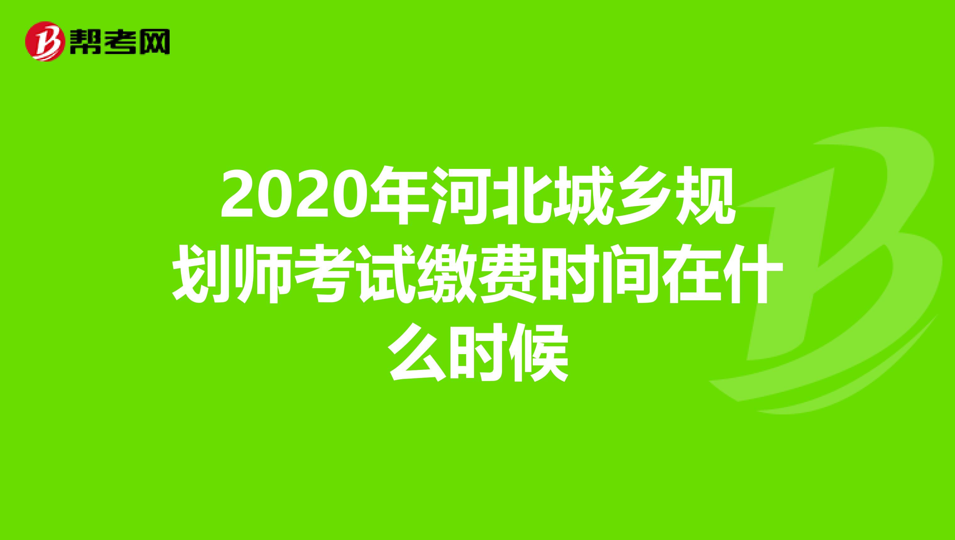 2020年河北城乡规划师考试缴费时间在什么时候