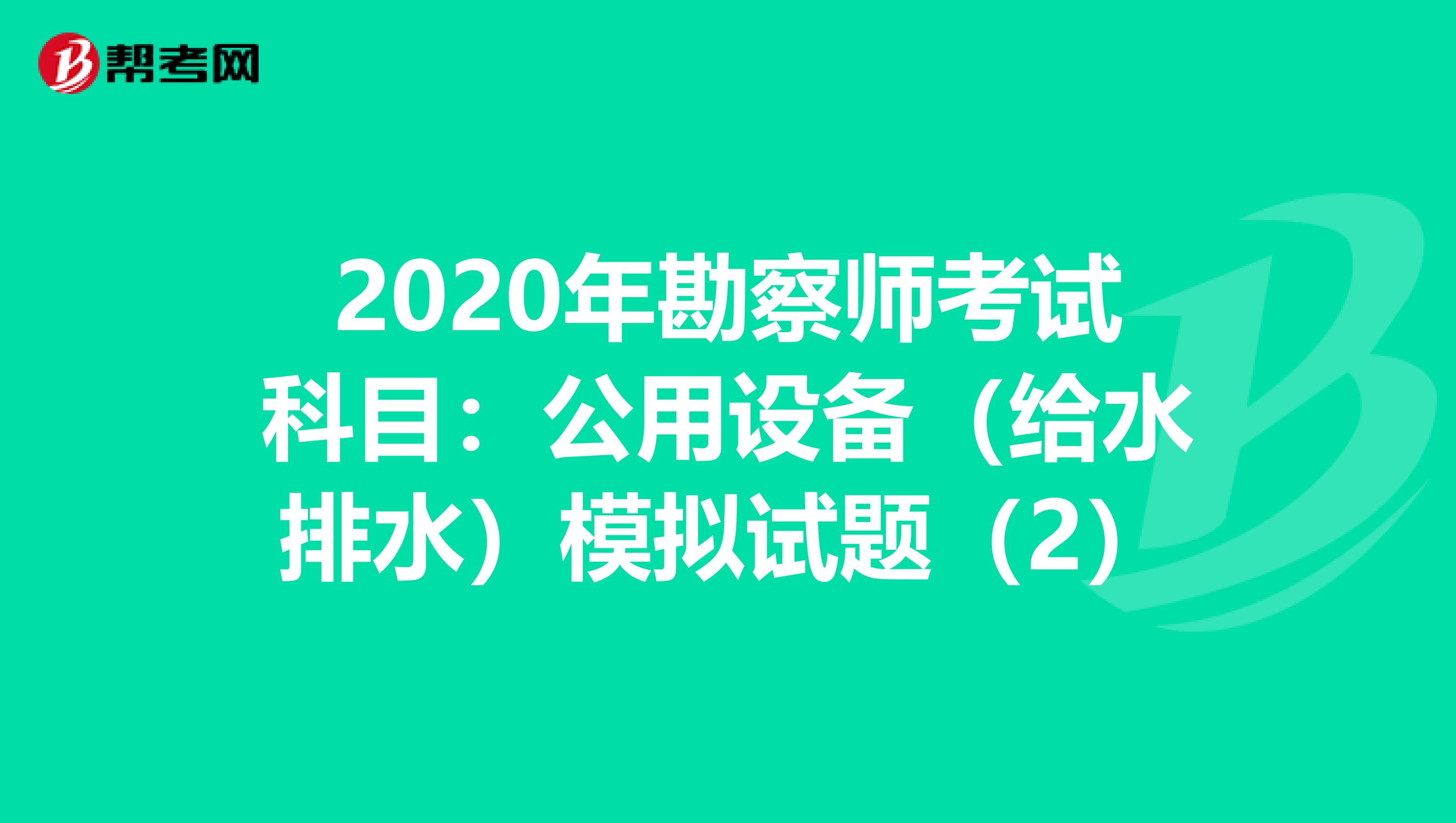 2020年勘察師考試科目:公用設(shè)備(給水排水)模擬試題(2)