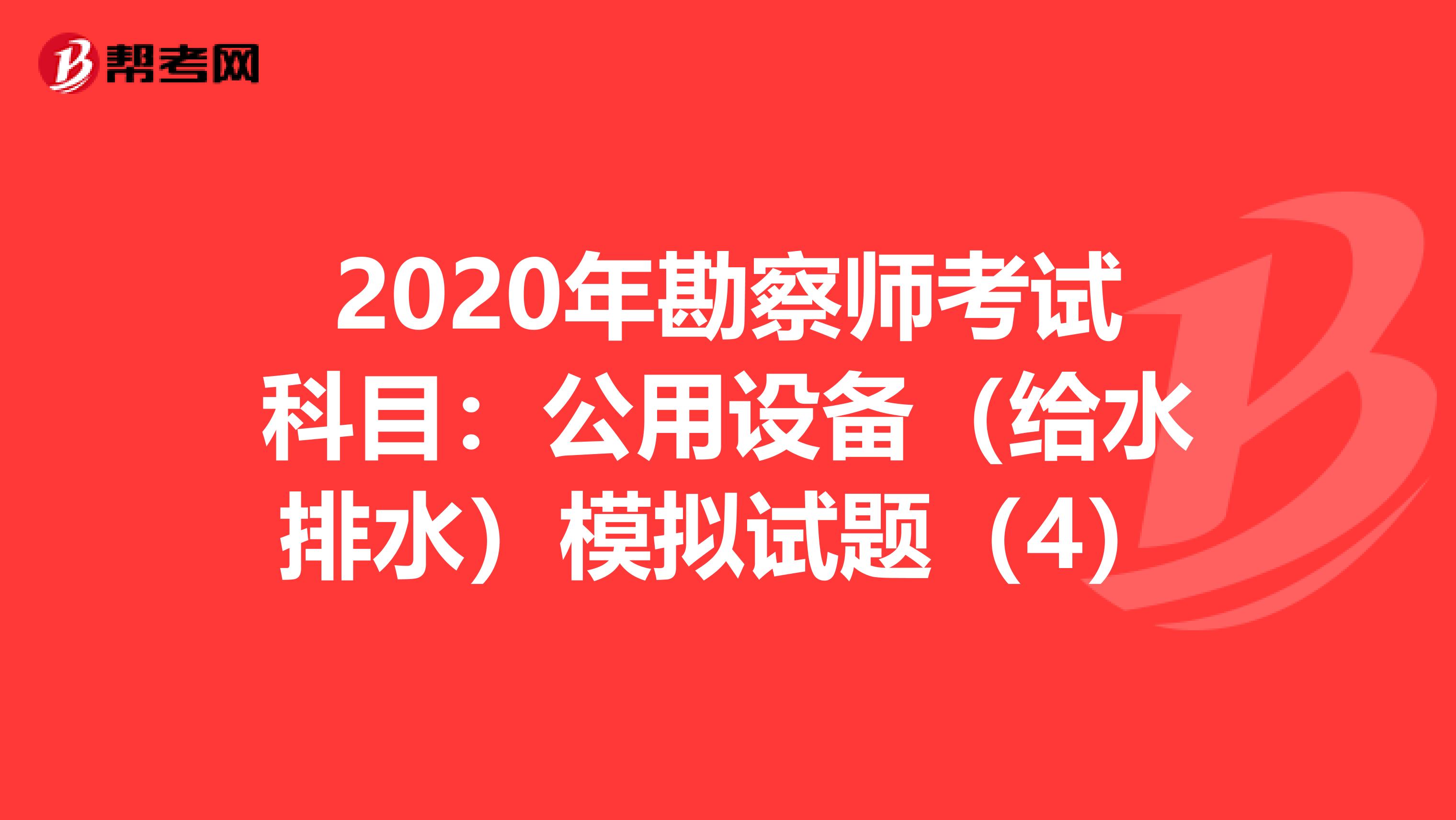 2020年勘察师考试科目：公用设备（给水排水）模拟试题（4）