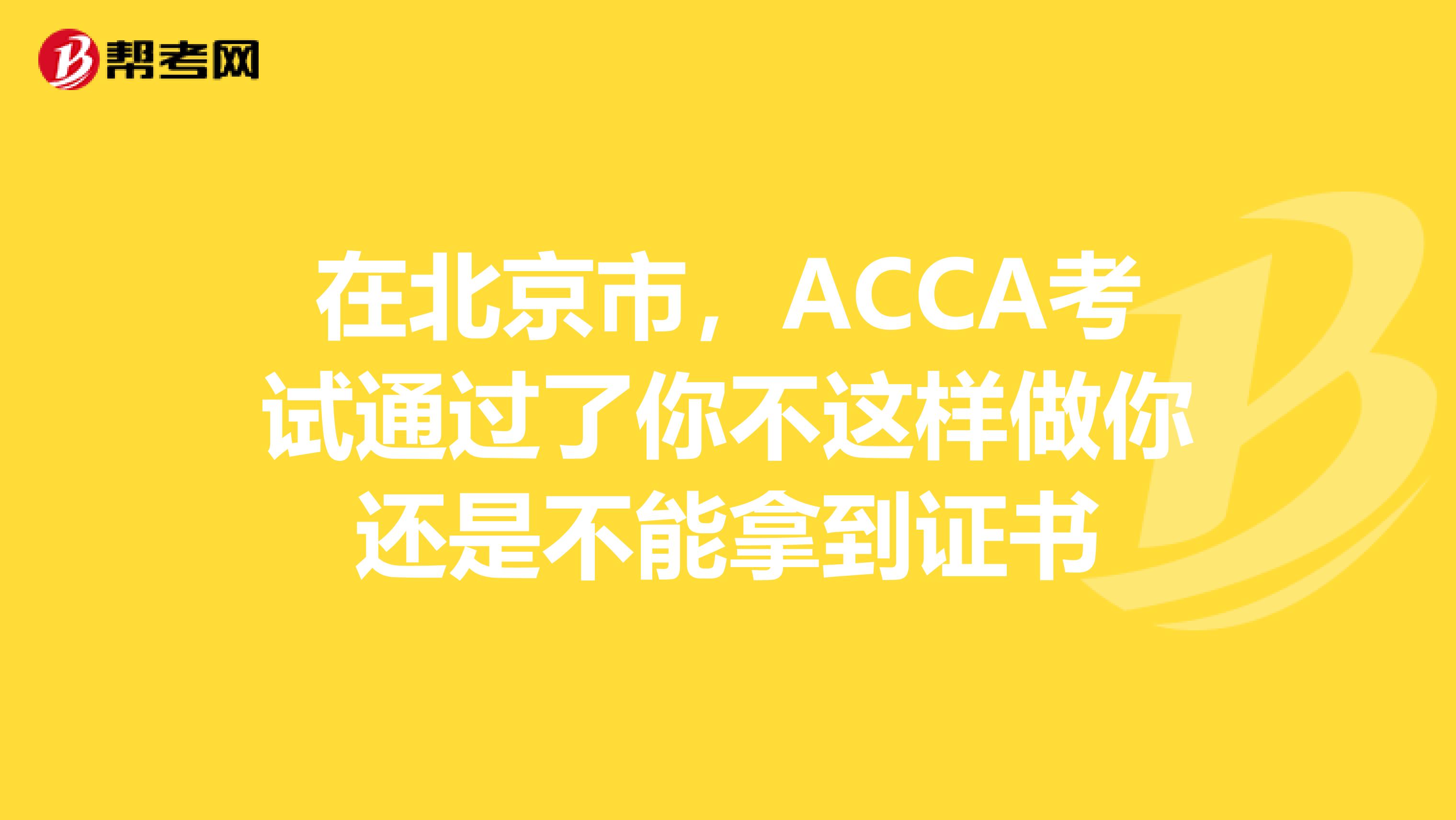 在北京市，ACCA考试通过了你不这样做你还是不能拿到证书