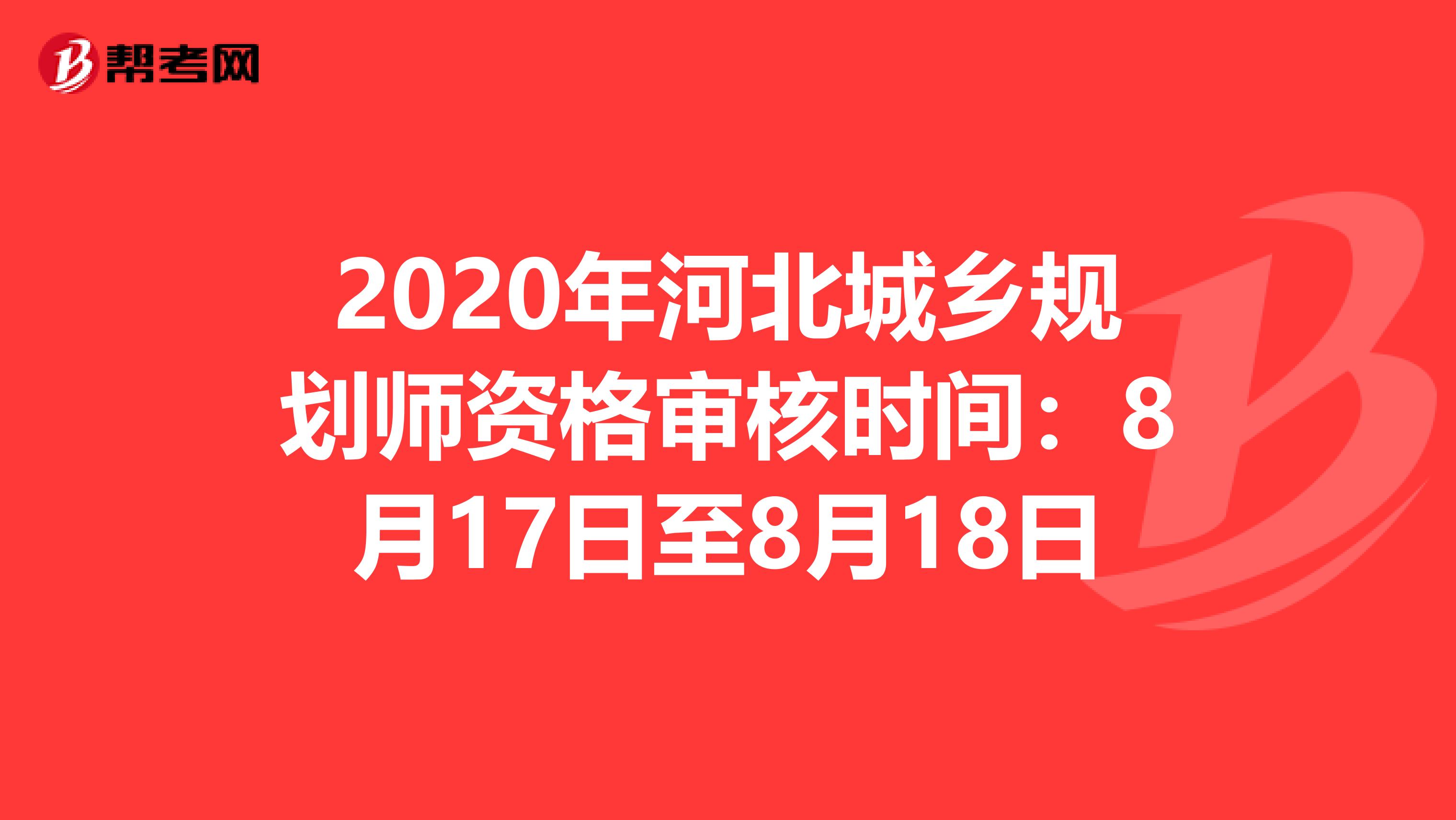 2020年河北城乡规划师资格审核时间：8月17日至8月18日