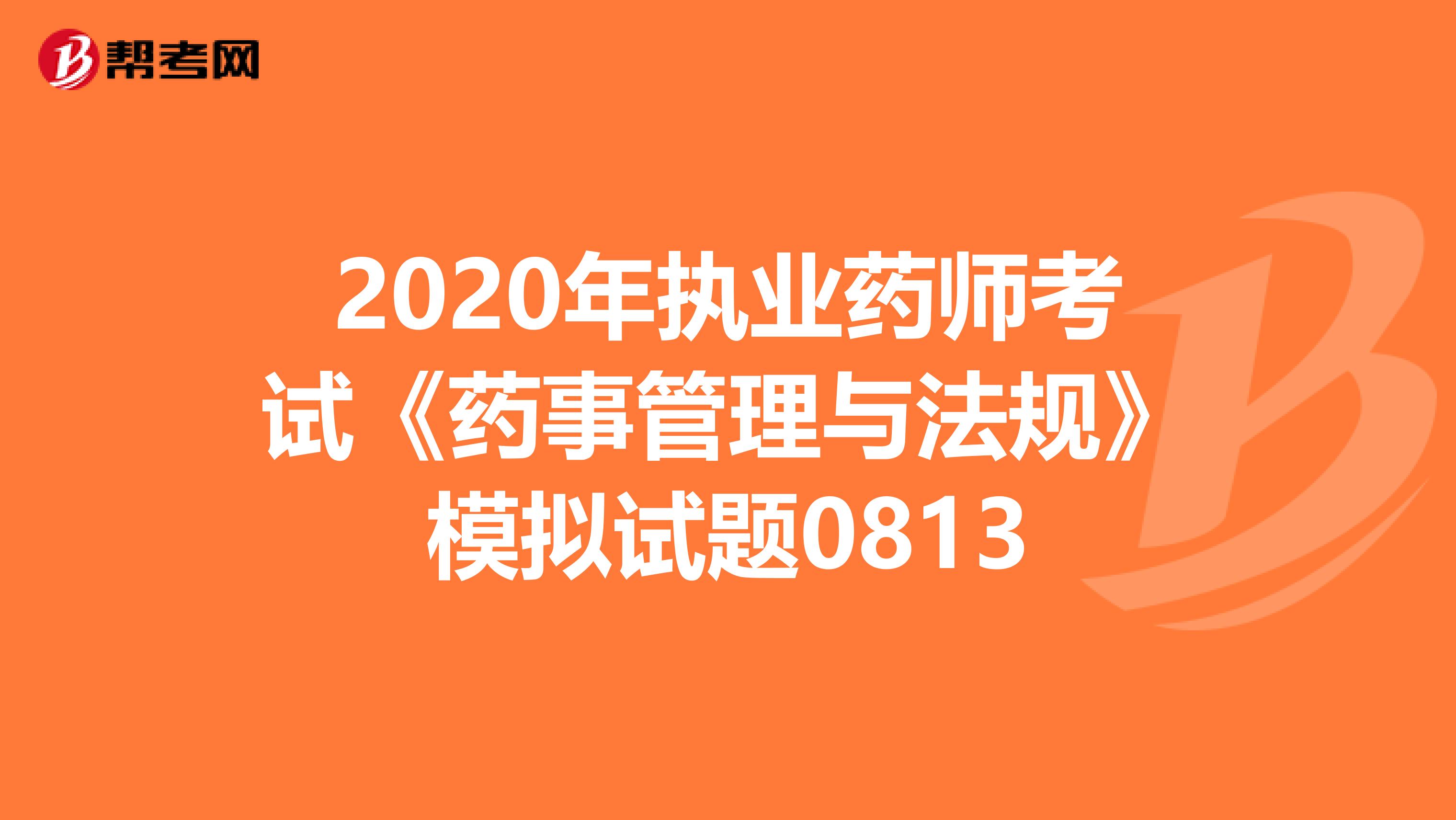2020年执业药师考试《药事管理与法规》模拟试题0813