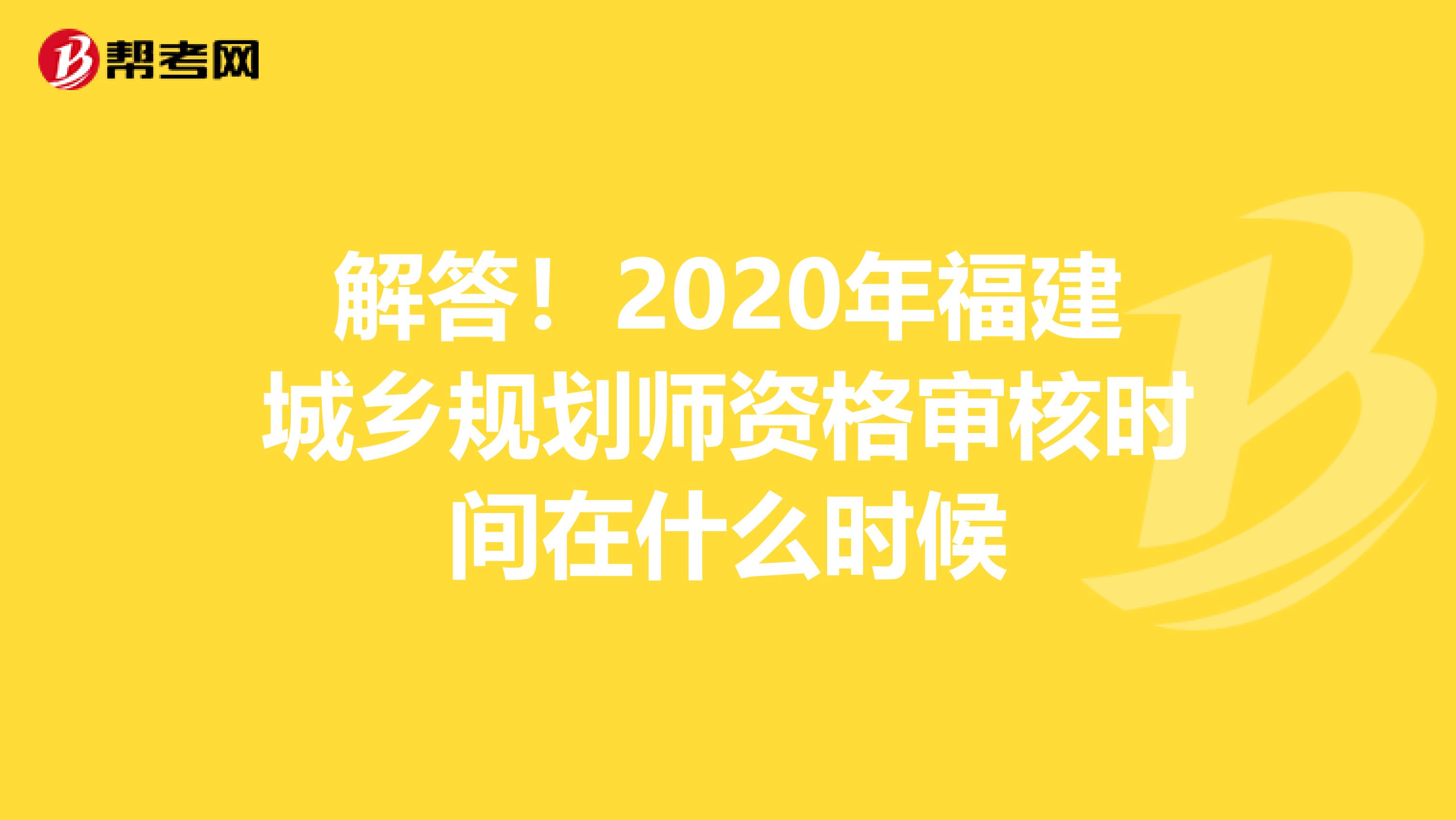 解答！2020年福建城乡规划师资格审核时间在什么时候