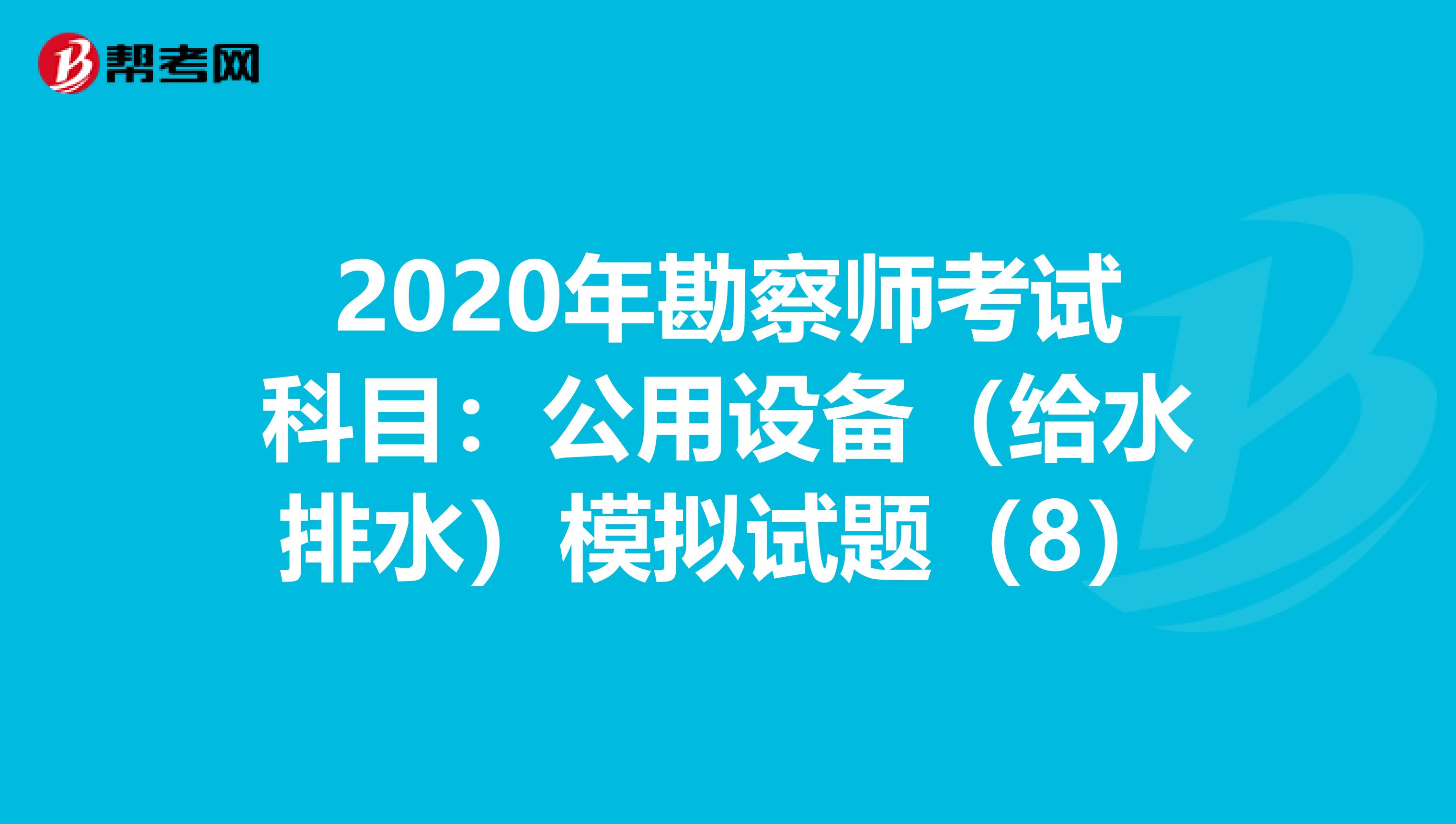 2020年勘察师考试科目：公用设备（给水排水）模拟试题（8）