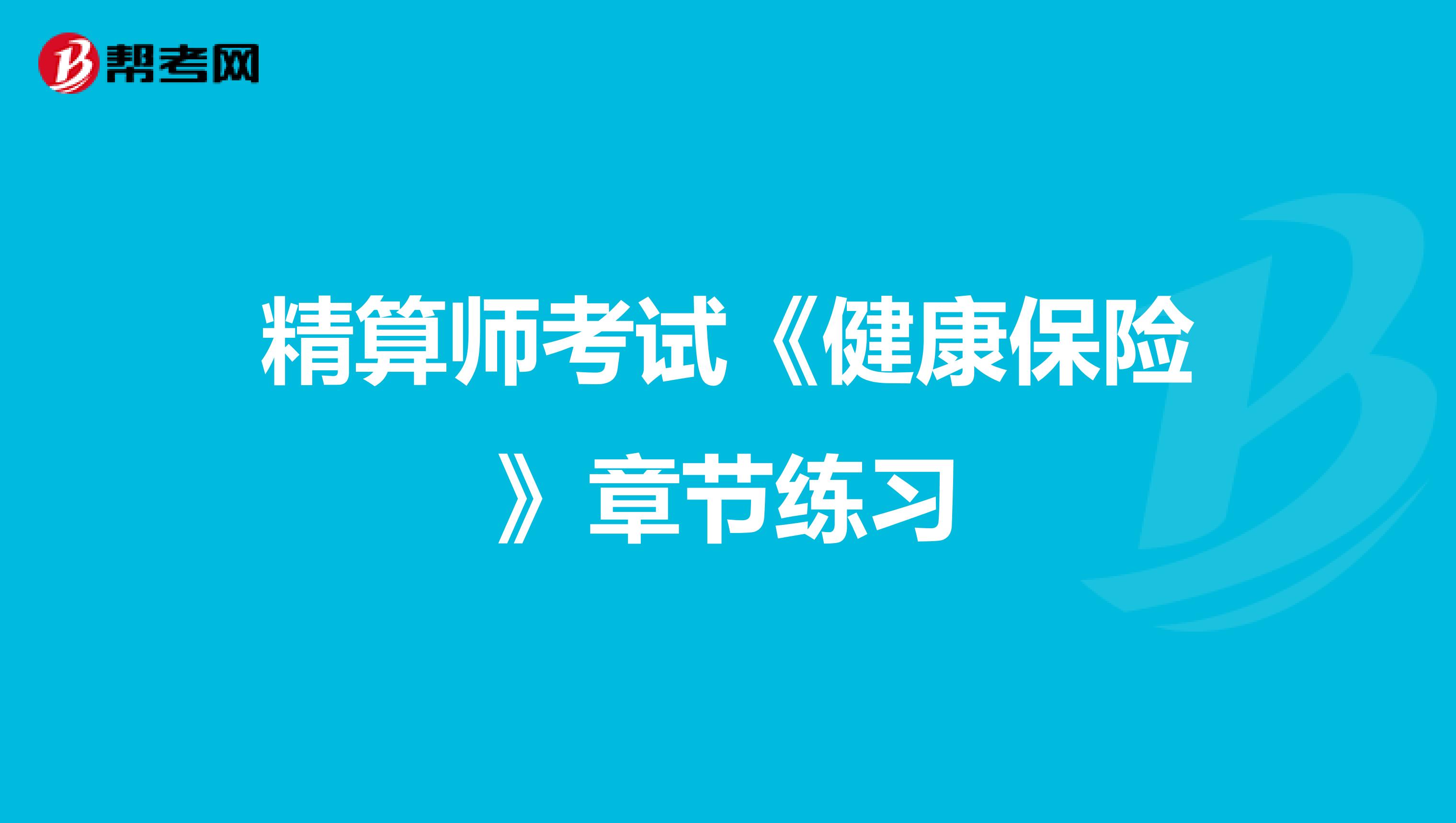 精算师考试《健康保险》章节练习