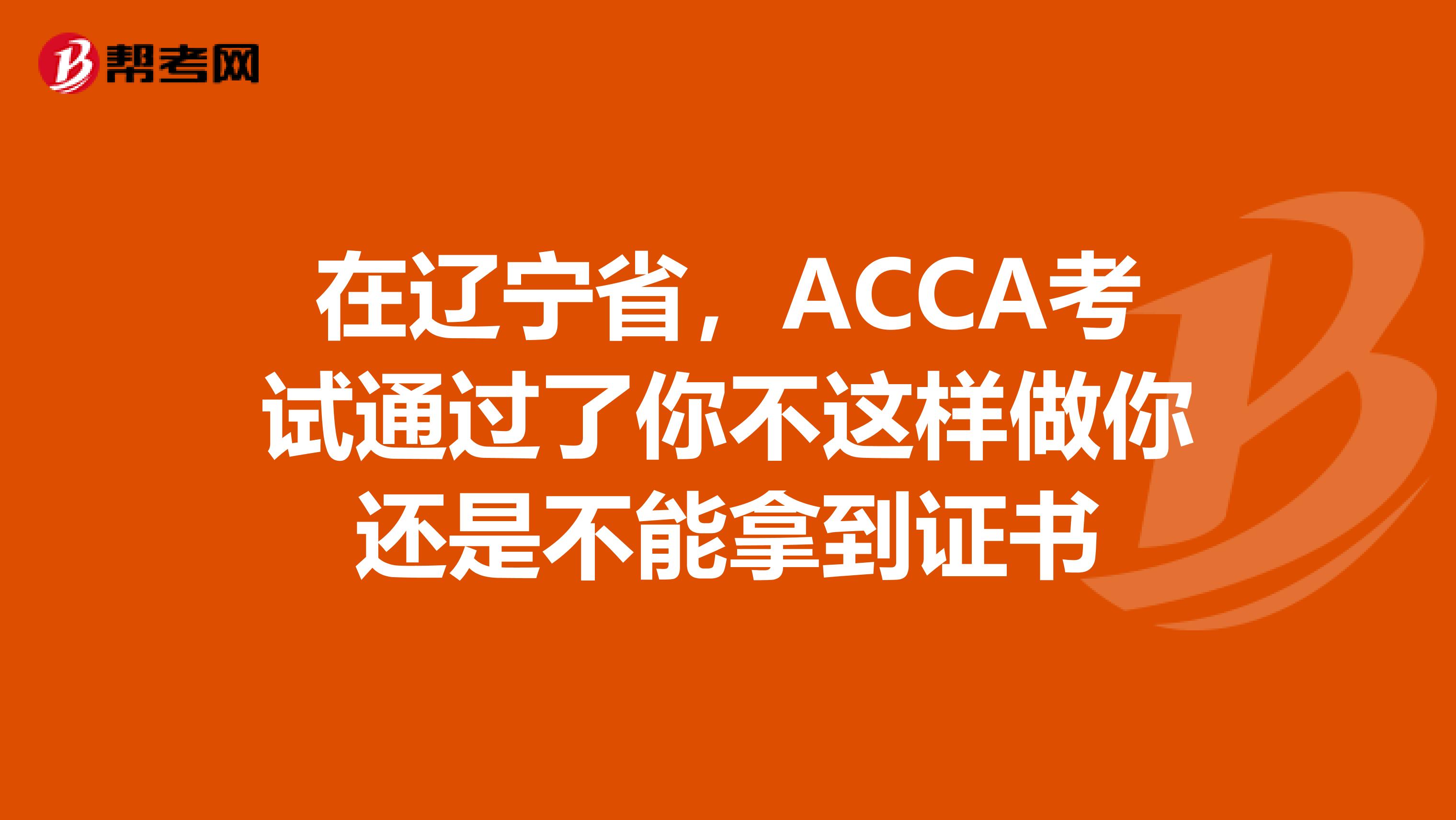 在辽宁省，ACCA考试通过了你不这样做你还是不能拿到证书