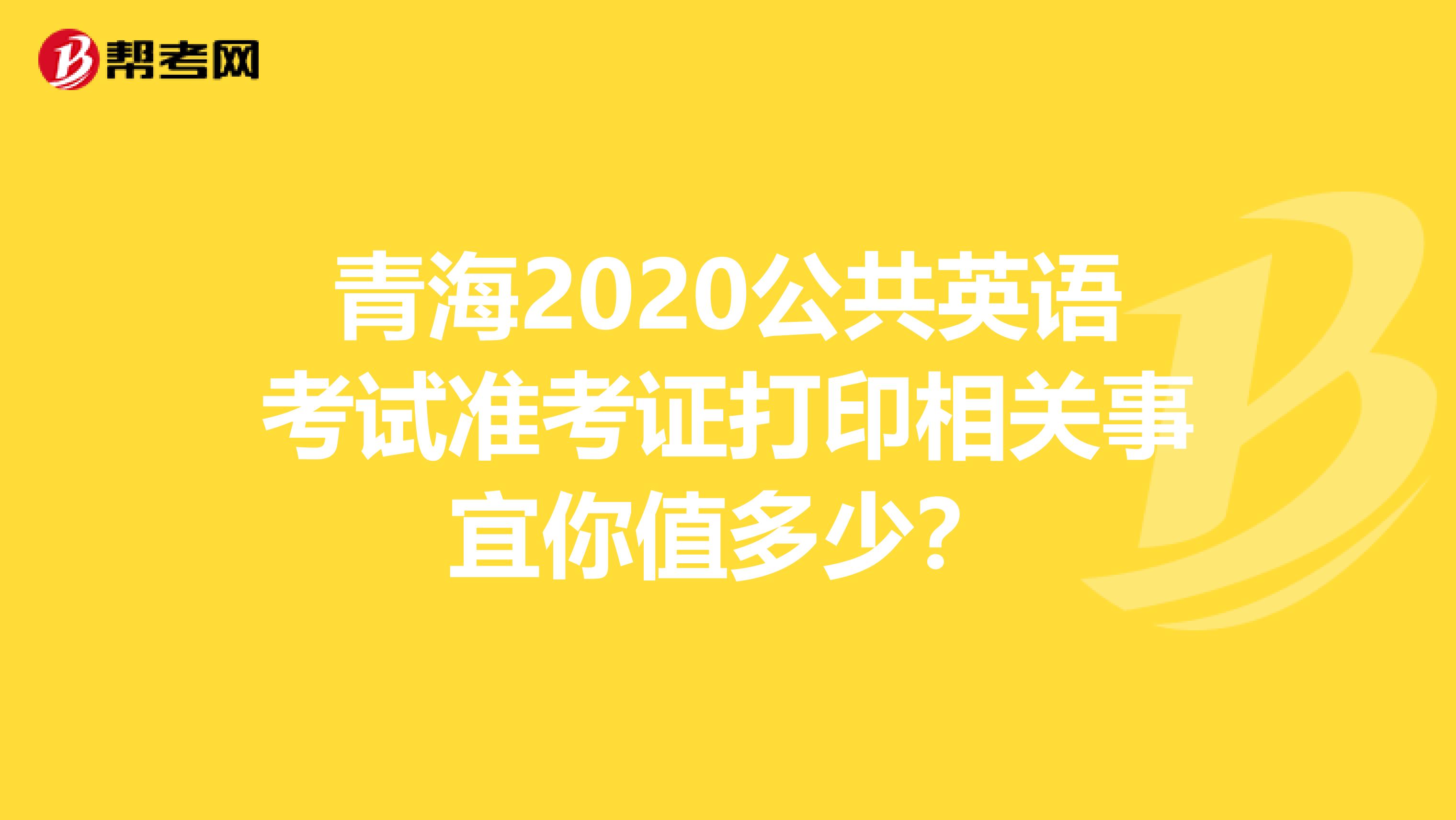 青海2020公共英语考试准考证打印相关事宜你值多少？