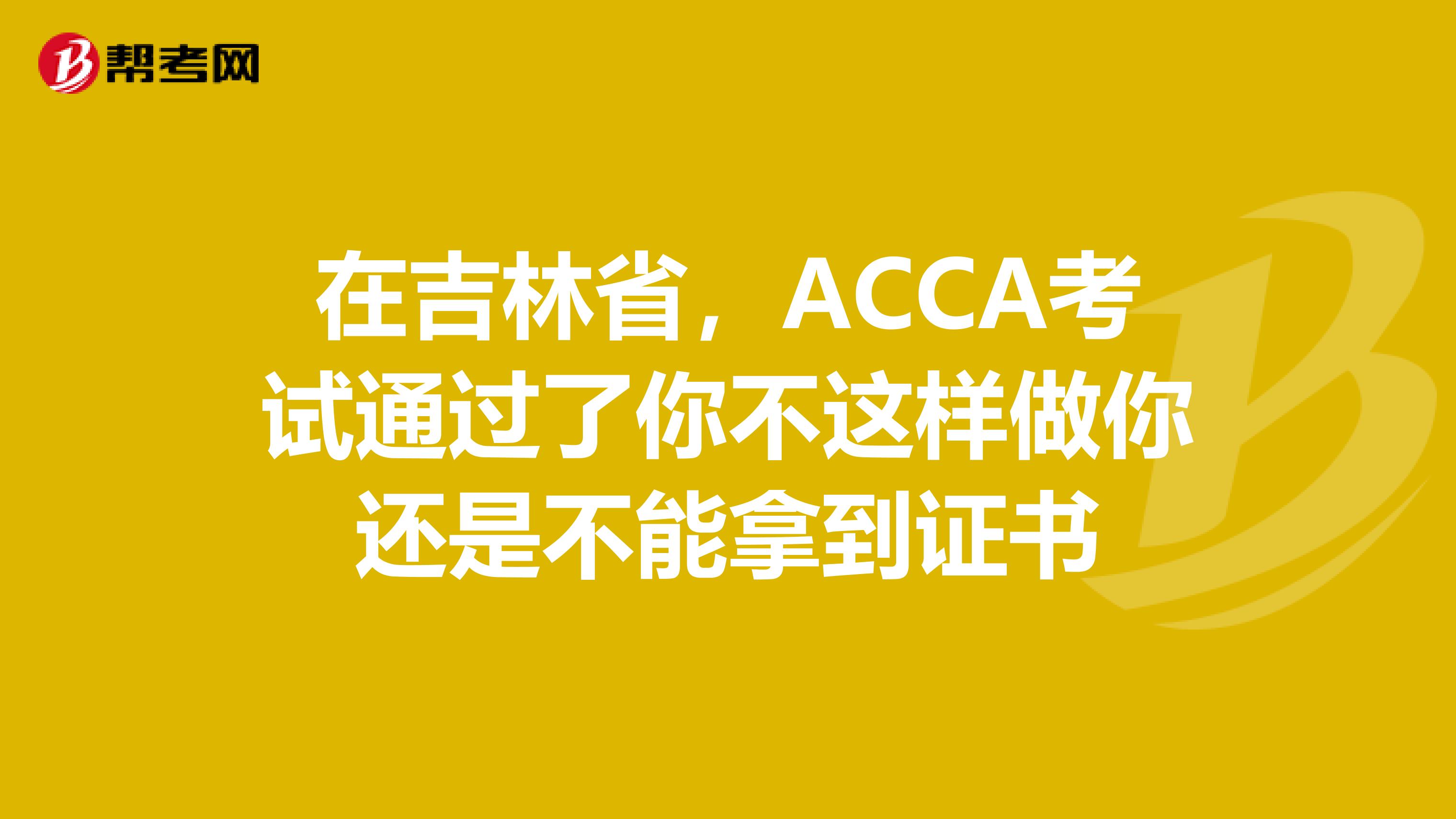 在吉林省，ACCA考试通过了你不这样做你还是不能拿到证书