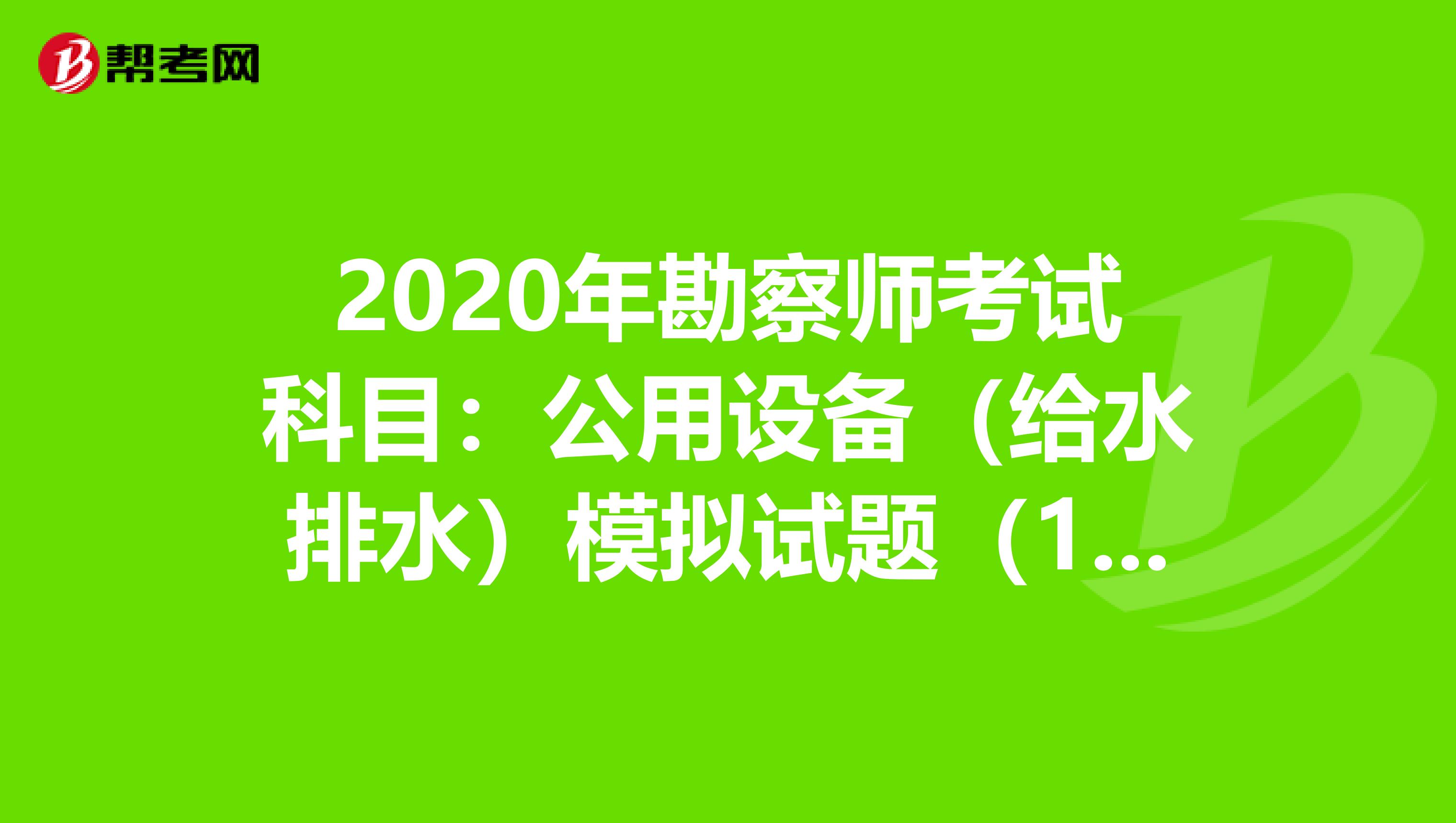 2020年勘察师考试科目：公用设备（给水排水）模拟试题（10）