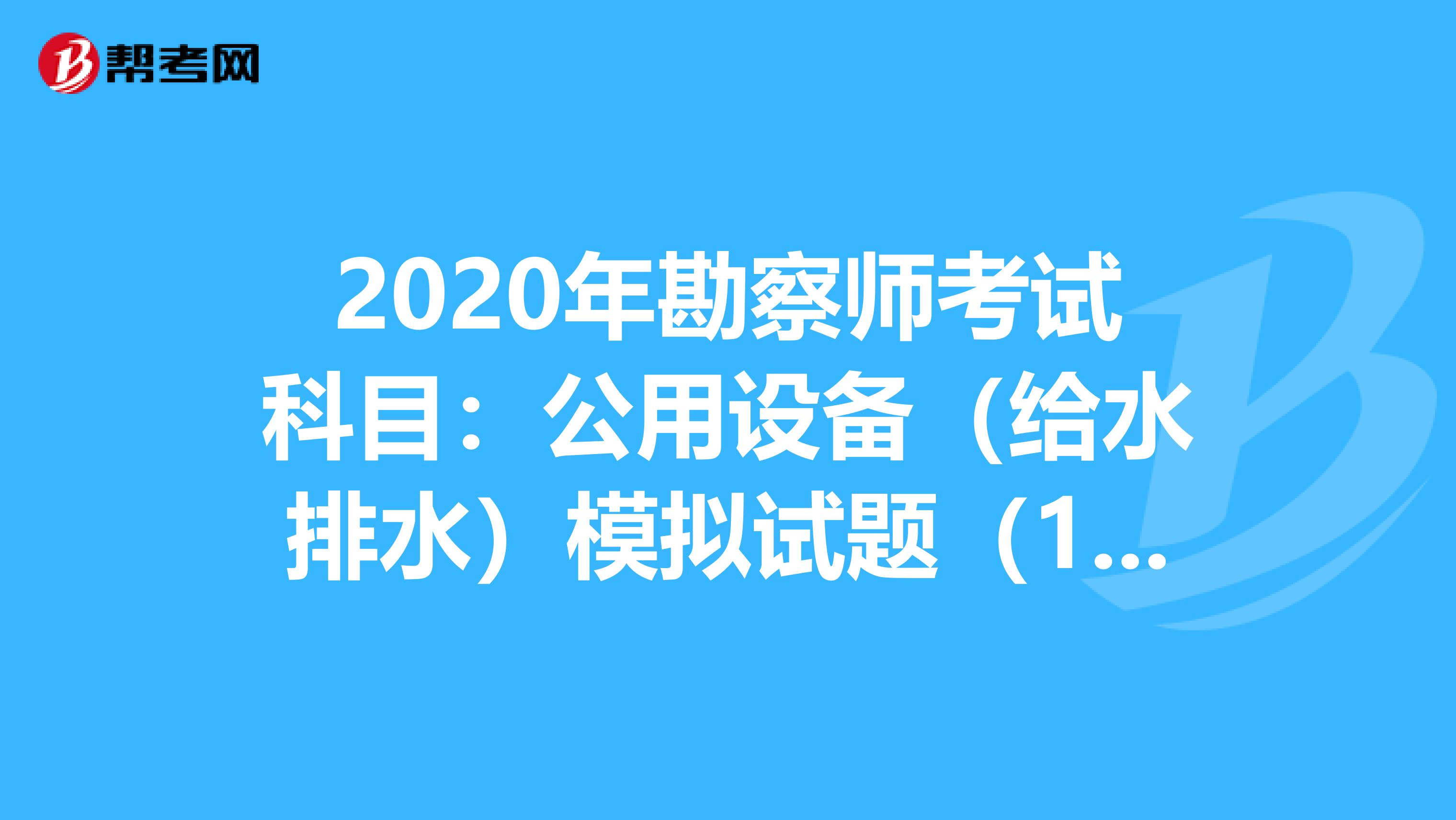 2020年勘察师考试科目：公用设备（给水排水）模拟试题（11）