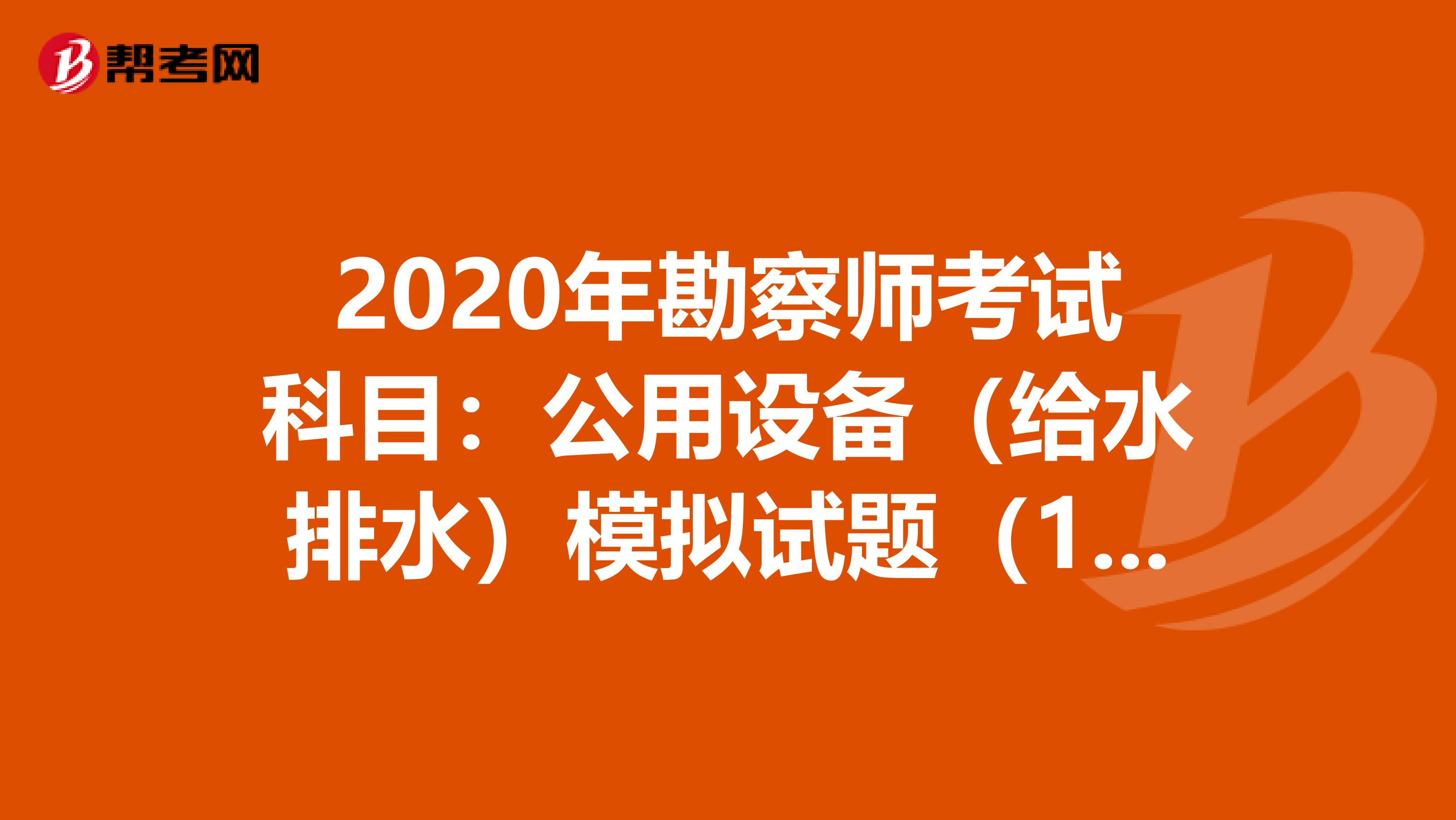 2020年勘察师考试科目：公用设备（给水排水）模拟试题（12）
