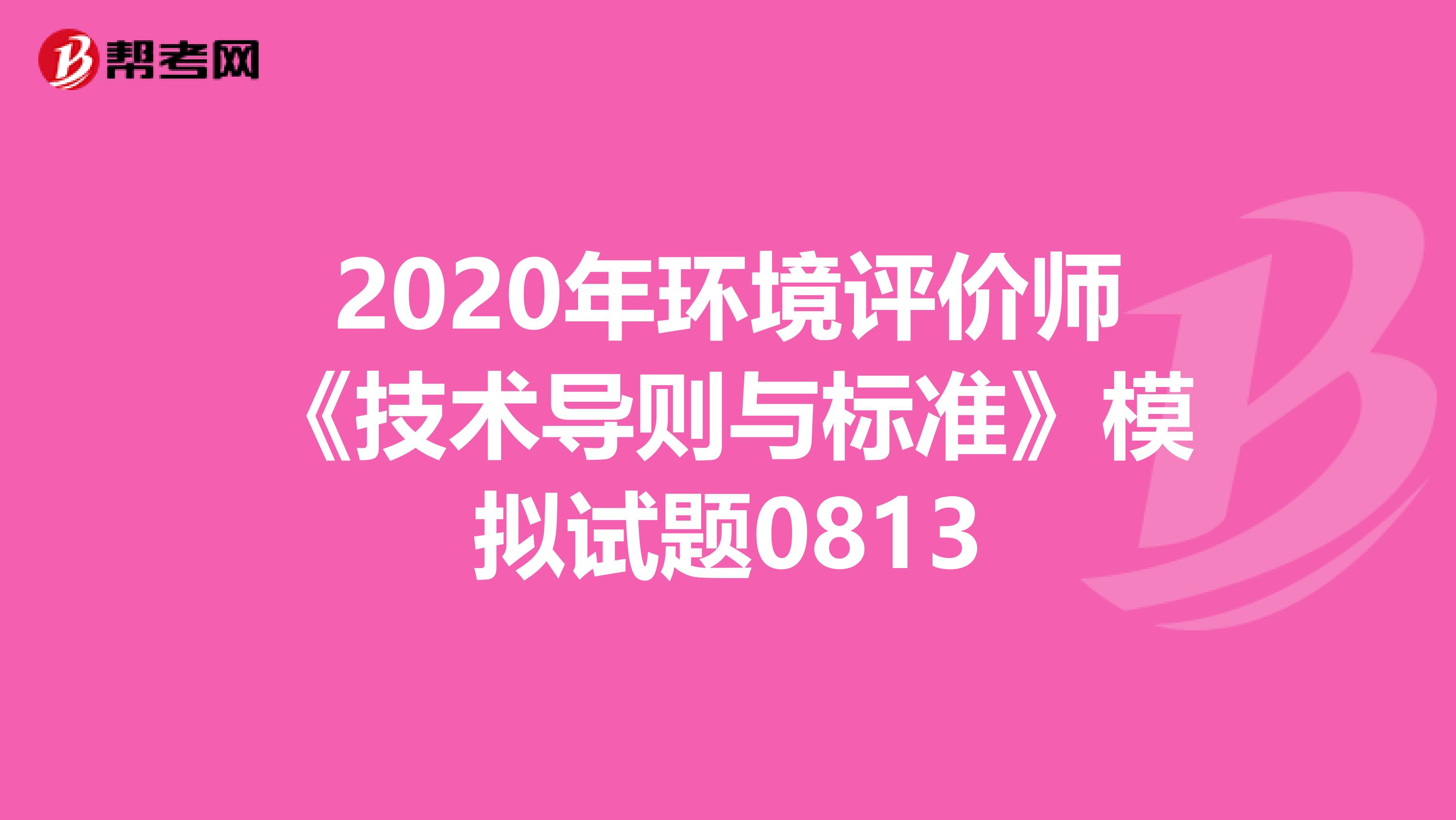 2020年环境评价师《技术导则与标准》模拟试题0813
