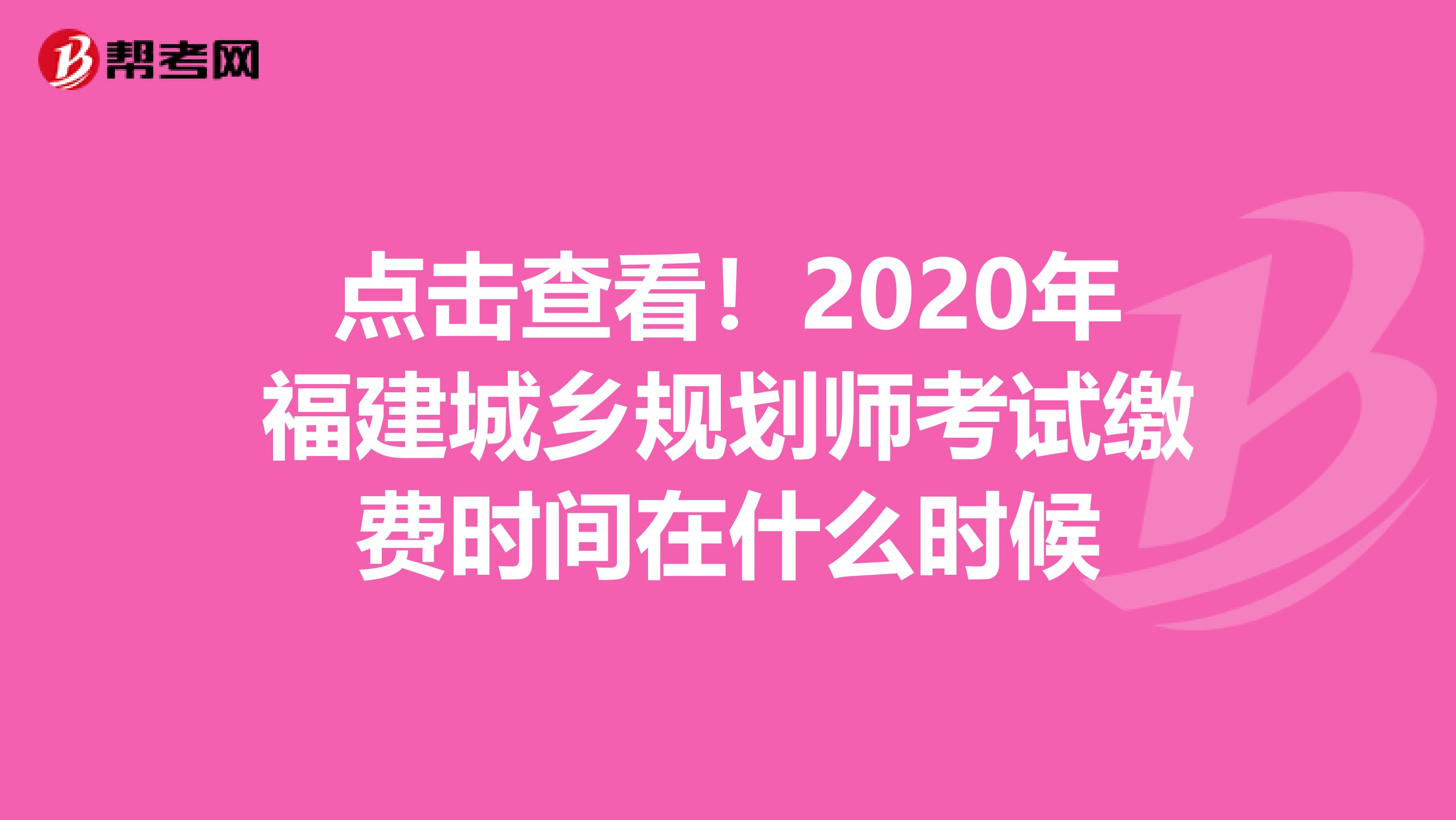 点击查看！2020年福建城乡规划师考试缴费时间在什么时候