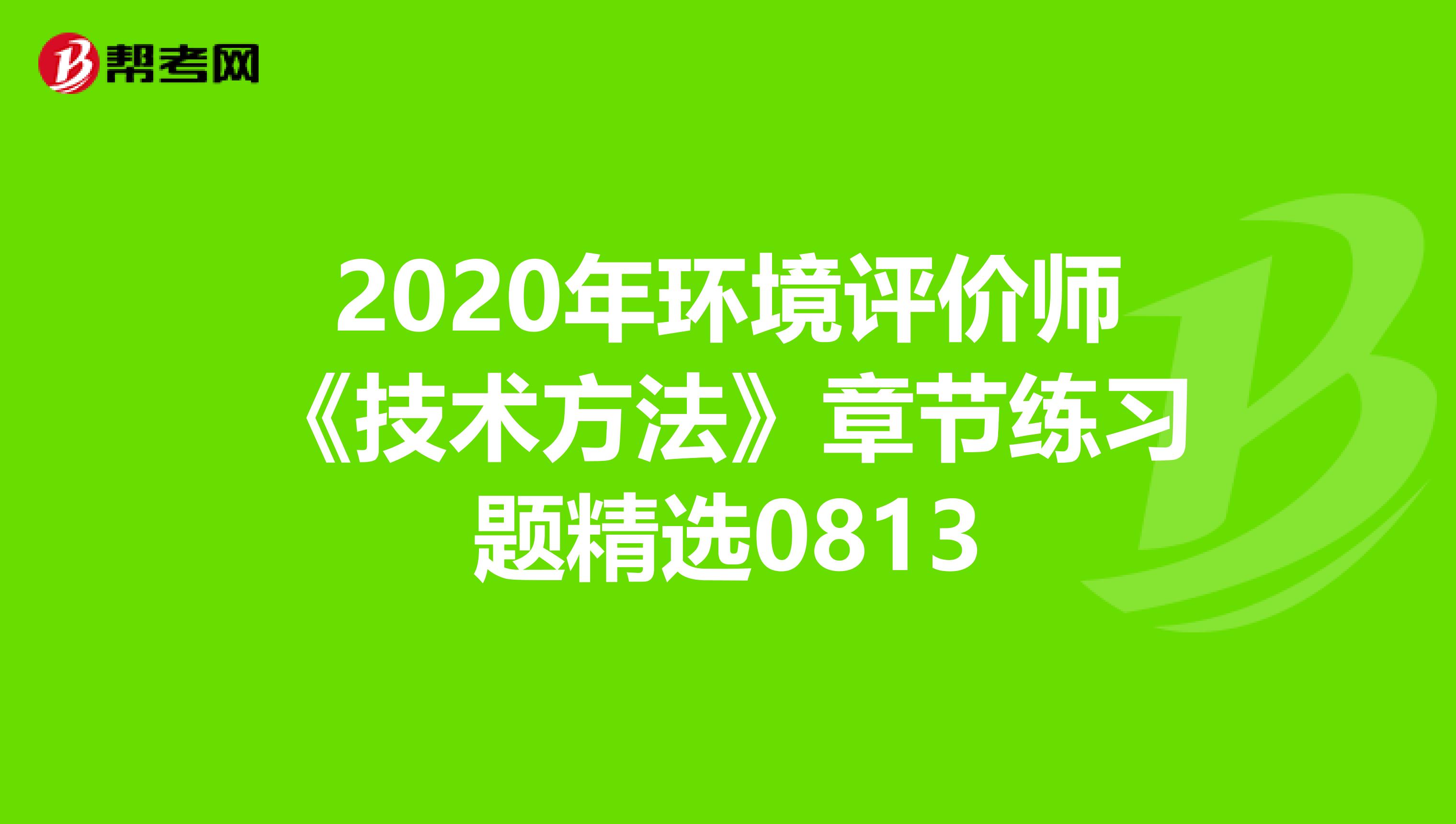 2020年环境评价师《技术方法》章节练习题精选0813