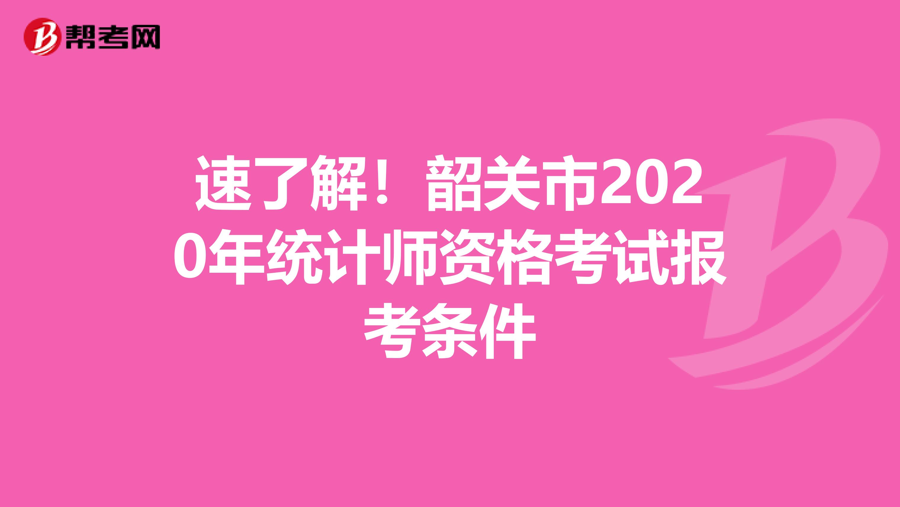 速了解！韶关市2020年统计师资格考试报考条件