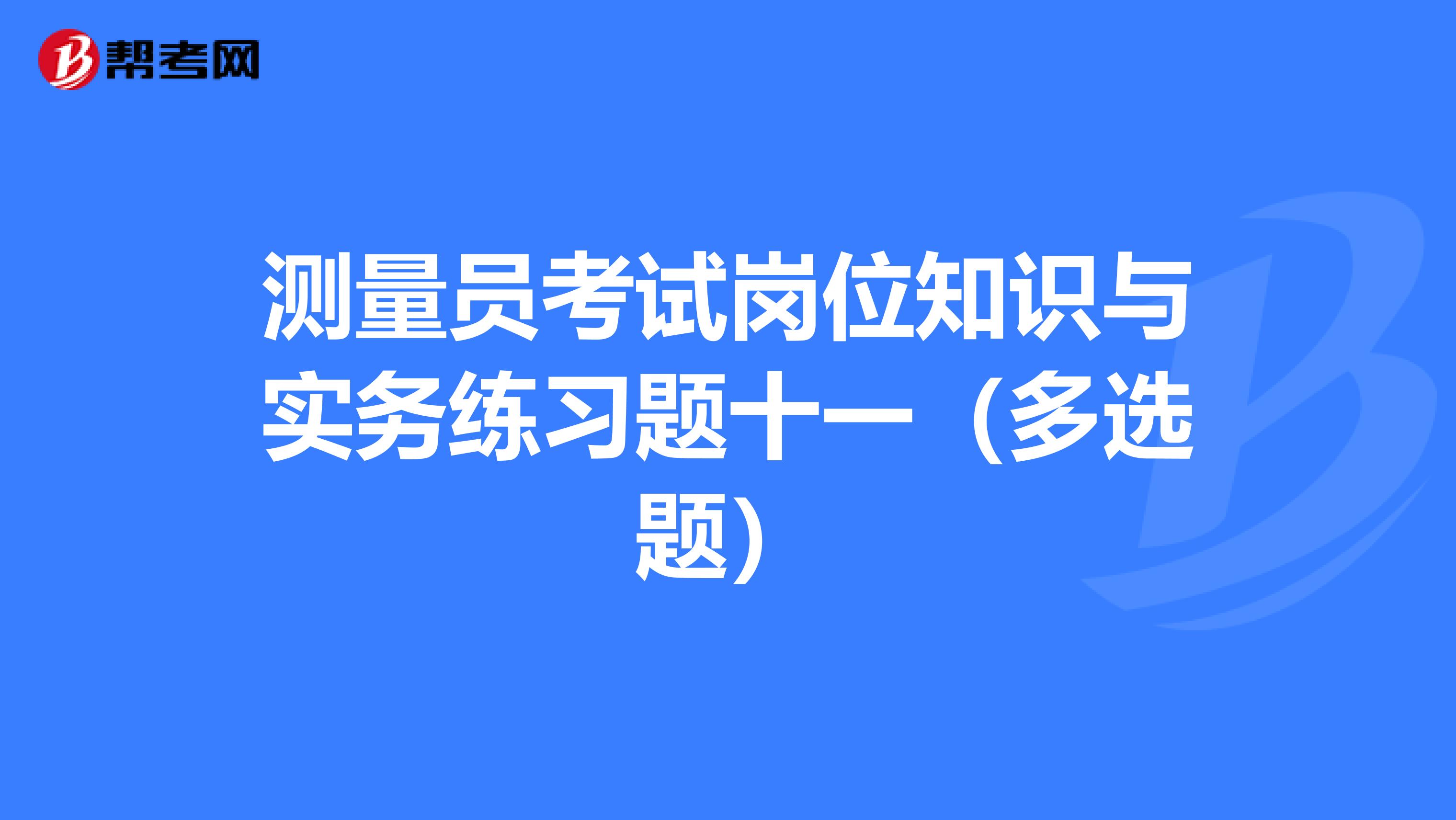 测量员考试岗位知识与实务练习题十一（多选题）