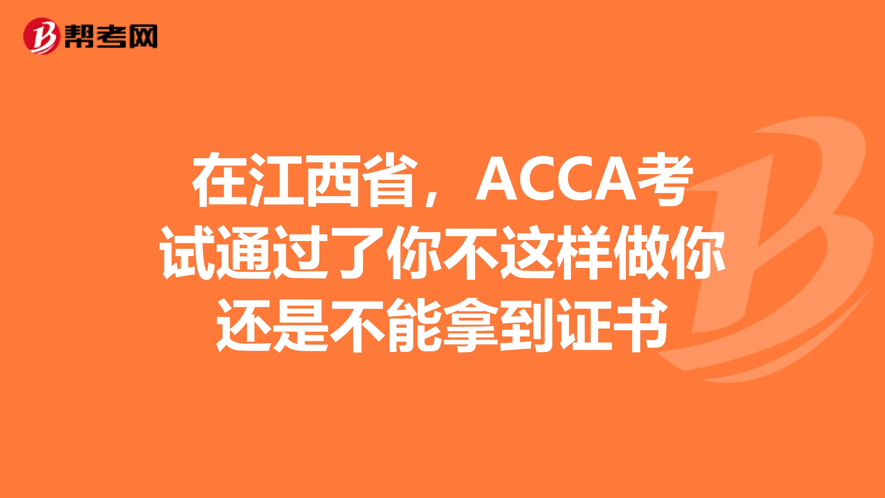 在江西省，ACCA考试通过了你不这样做你还是不能拿到证书