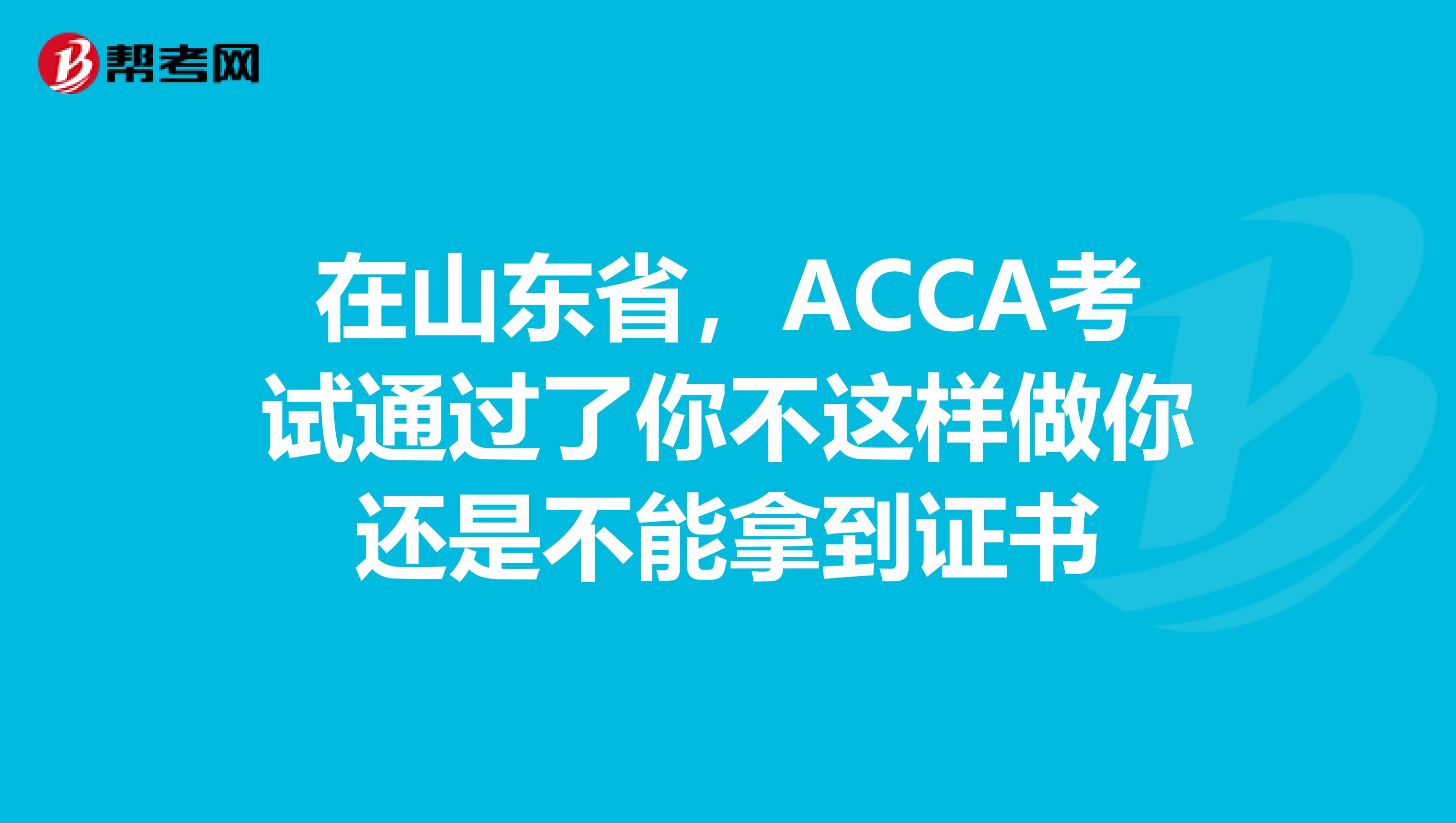 在山东省，ACCA考试通过了你不这样做你还是不能拿到证书