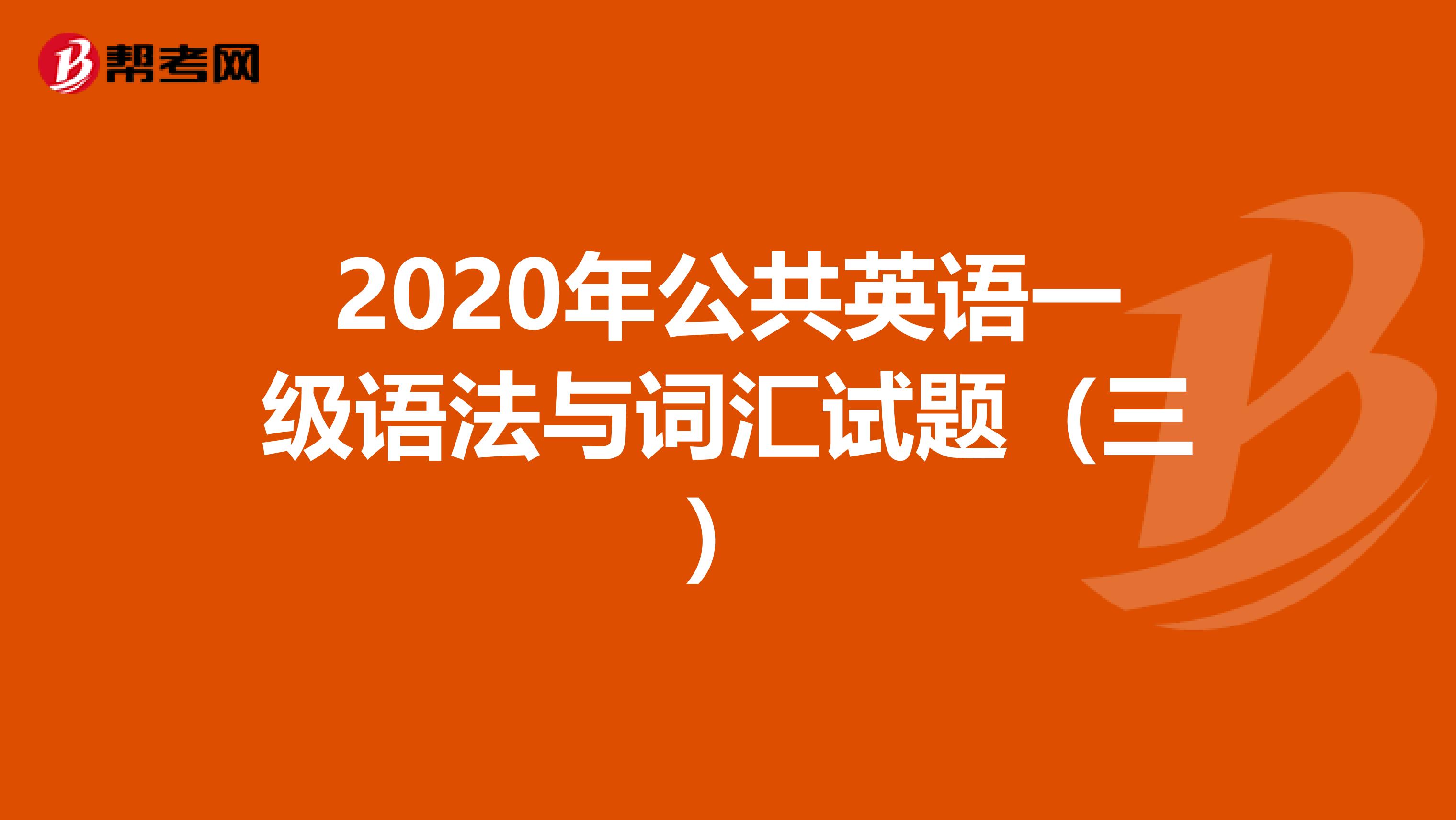 2020年公共英语一级语法与词汇试题（三）