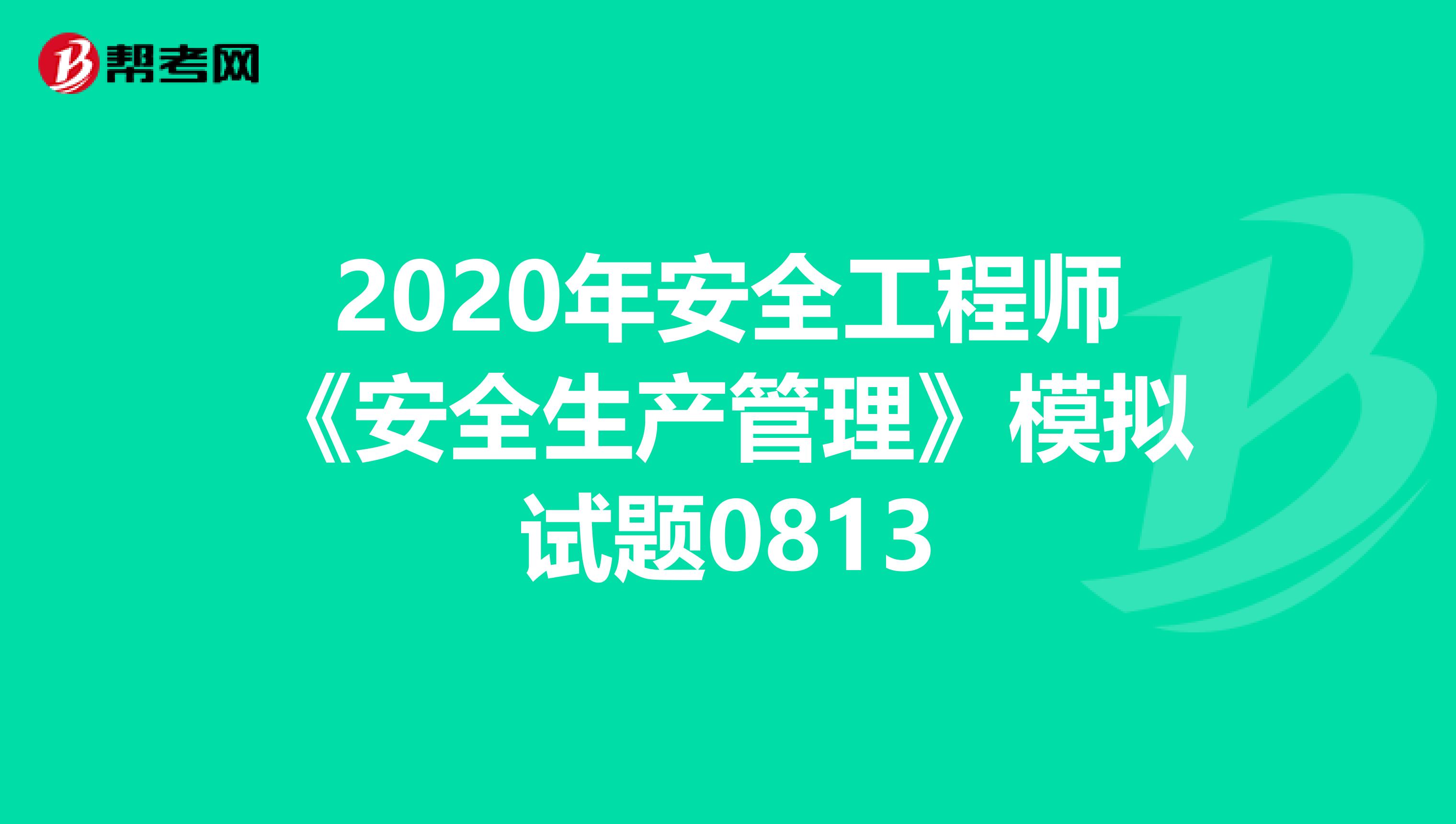 2020年安全工程师《安全生产管理》模拟试题0813