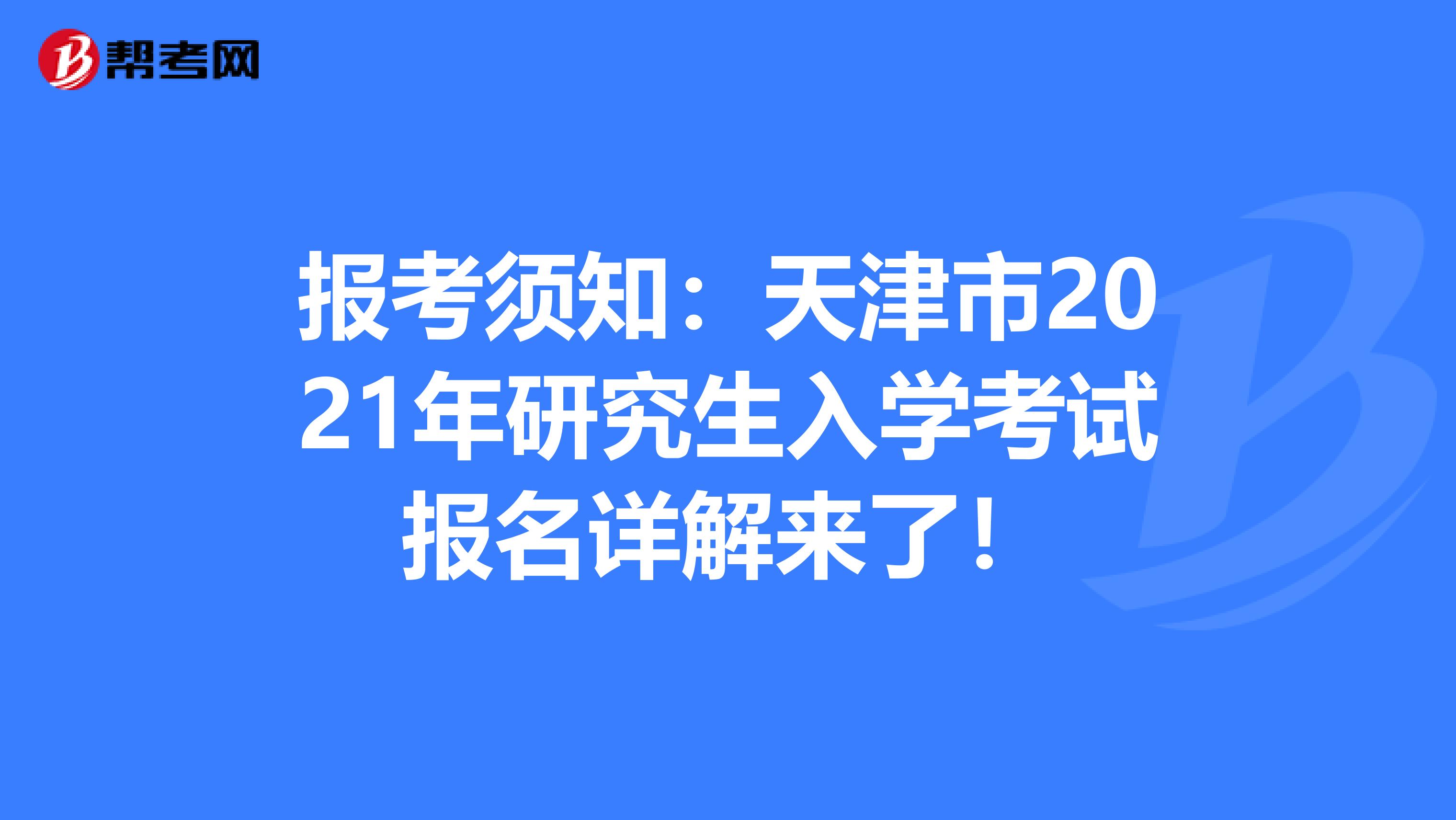 报考须知：天津市2021年研究生入学考试报名详解来了！