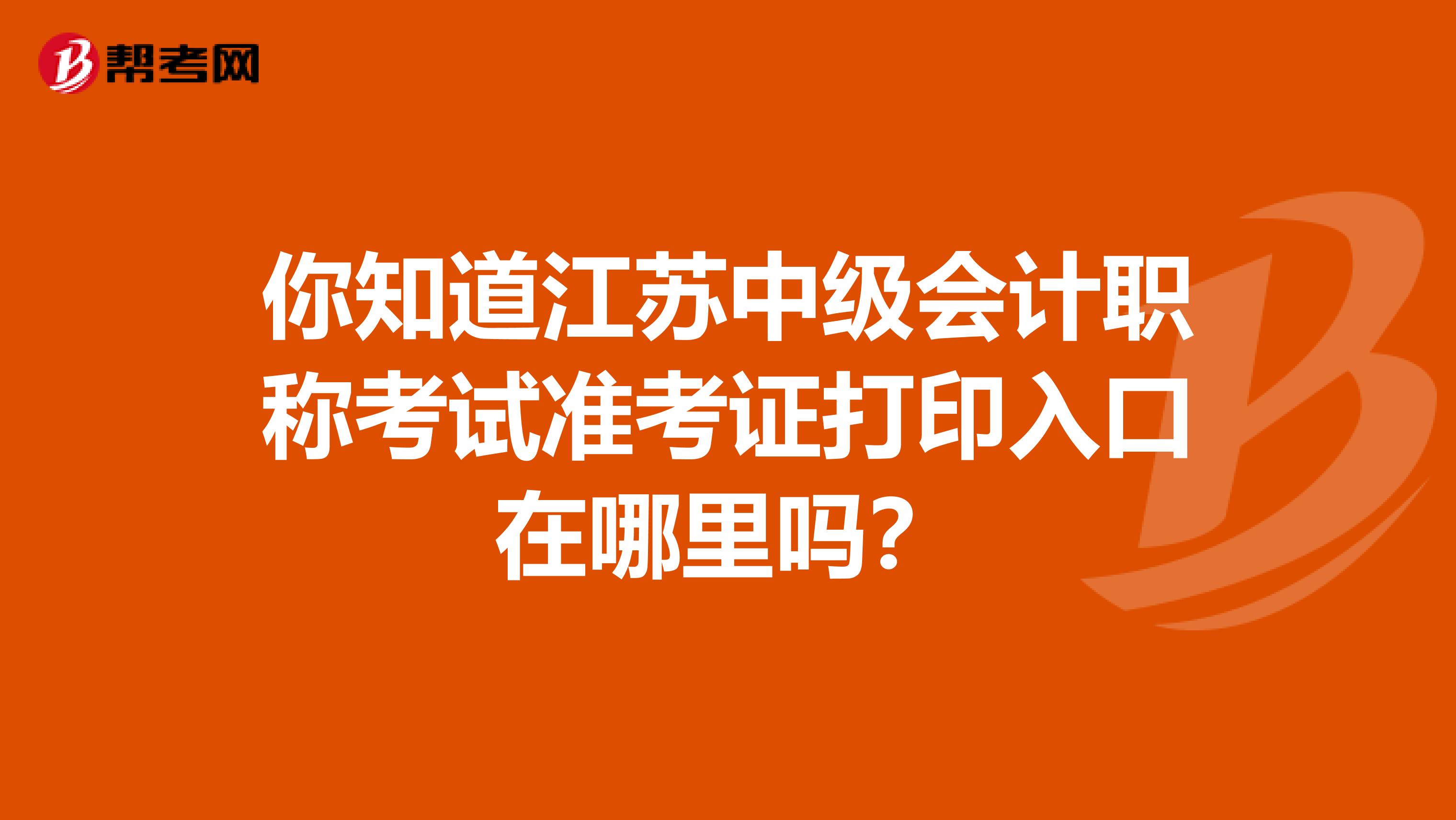 你知道江苏中级会计职称考试准考证打印入口在哪里吗？