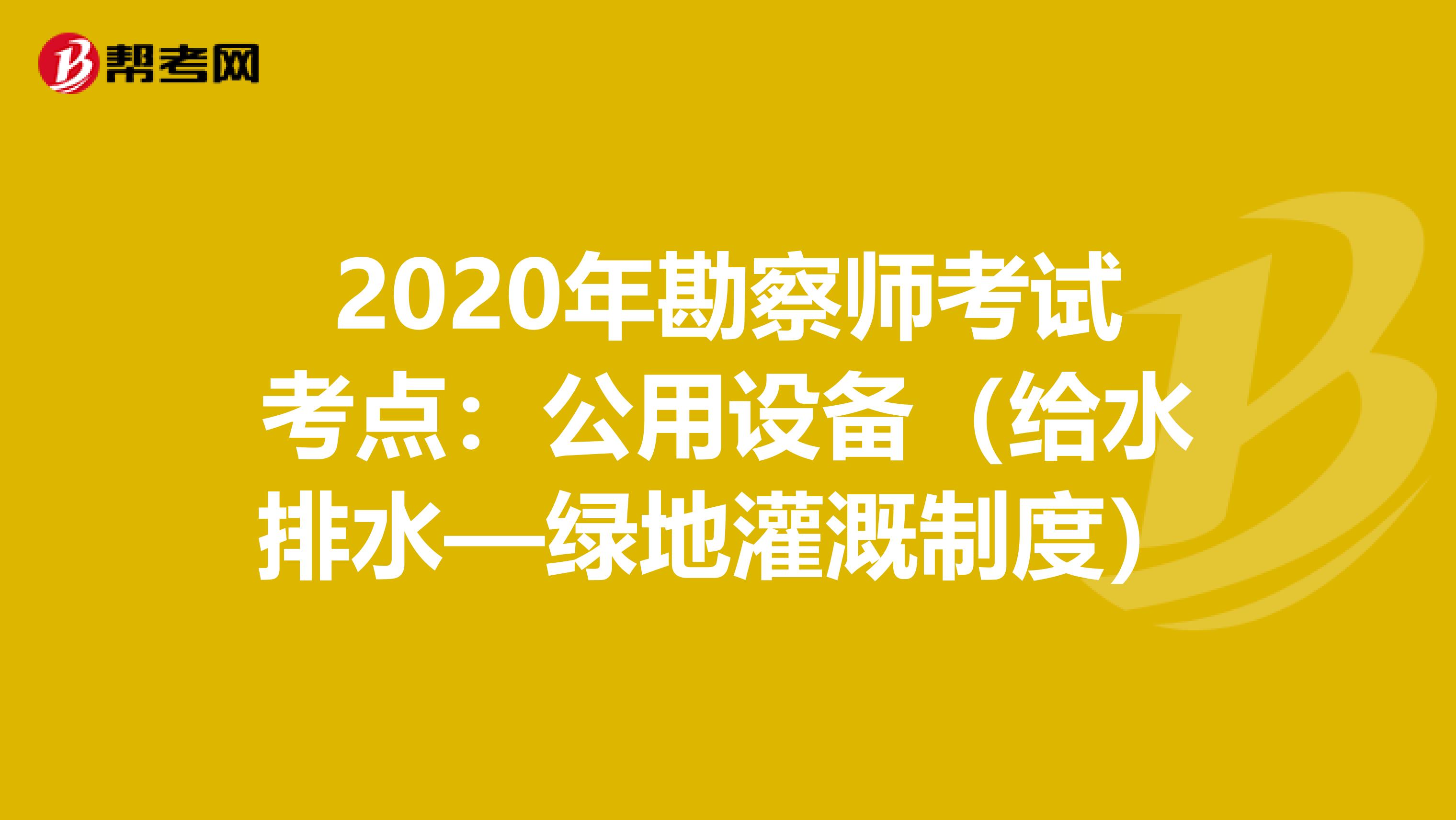 2020年勘察师考试考点：公用设备（给水排水—绿地灌溉制度）