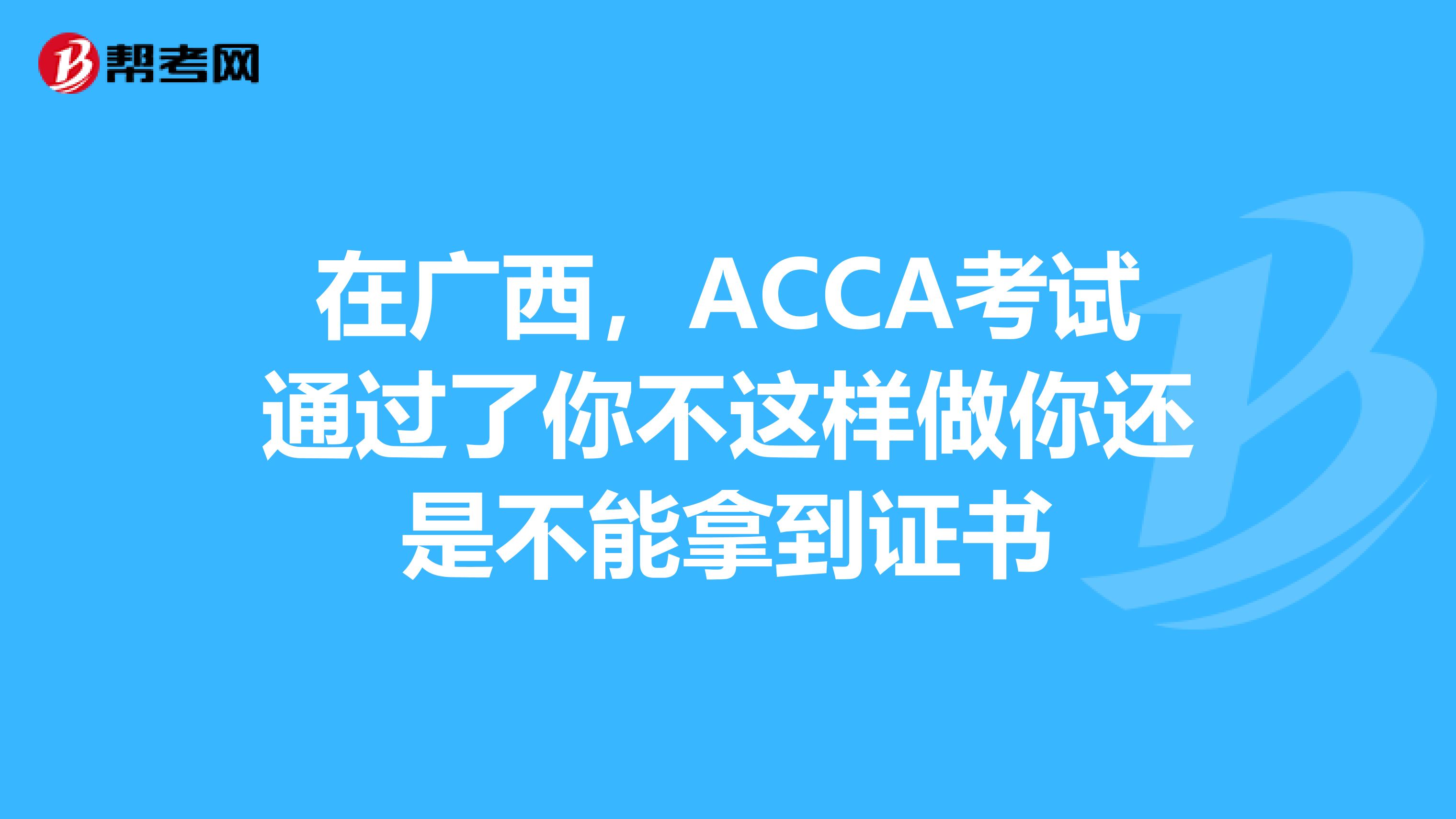 在广西，ACCA考试通过了你不这样做你还是不能拿到证书
