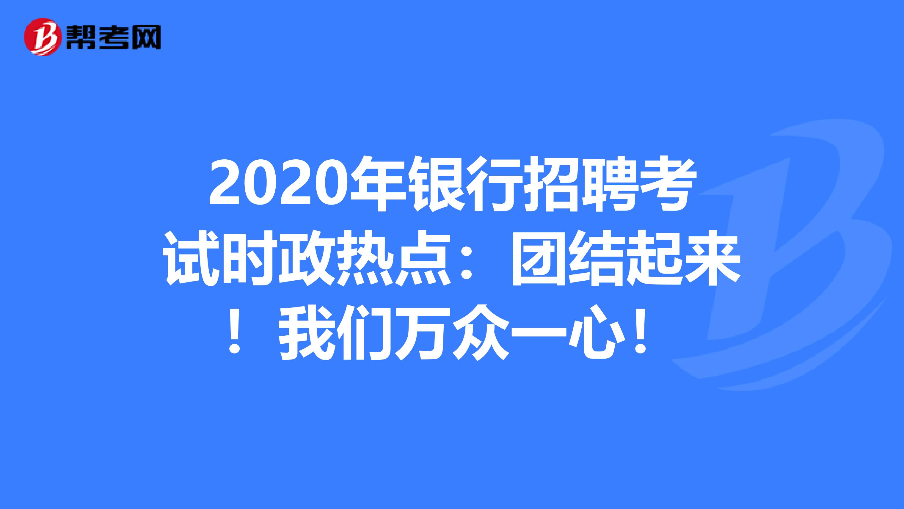2020年银行招聘考试时政热点：团结起来！我们万众一心！
