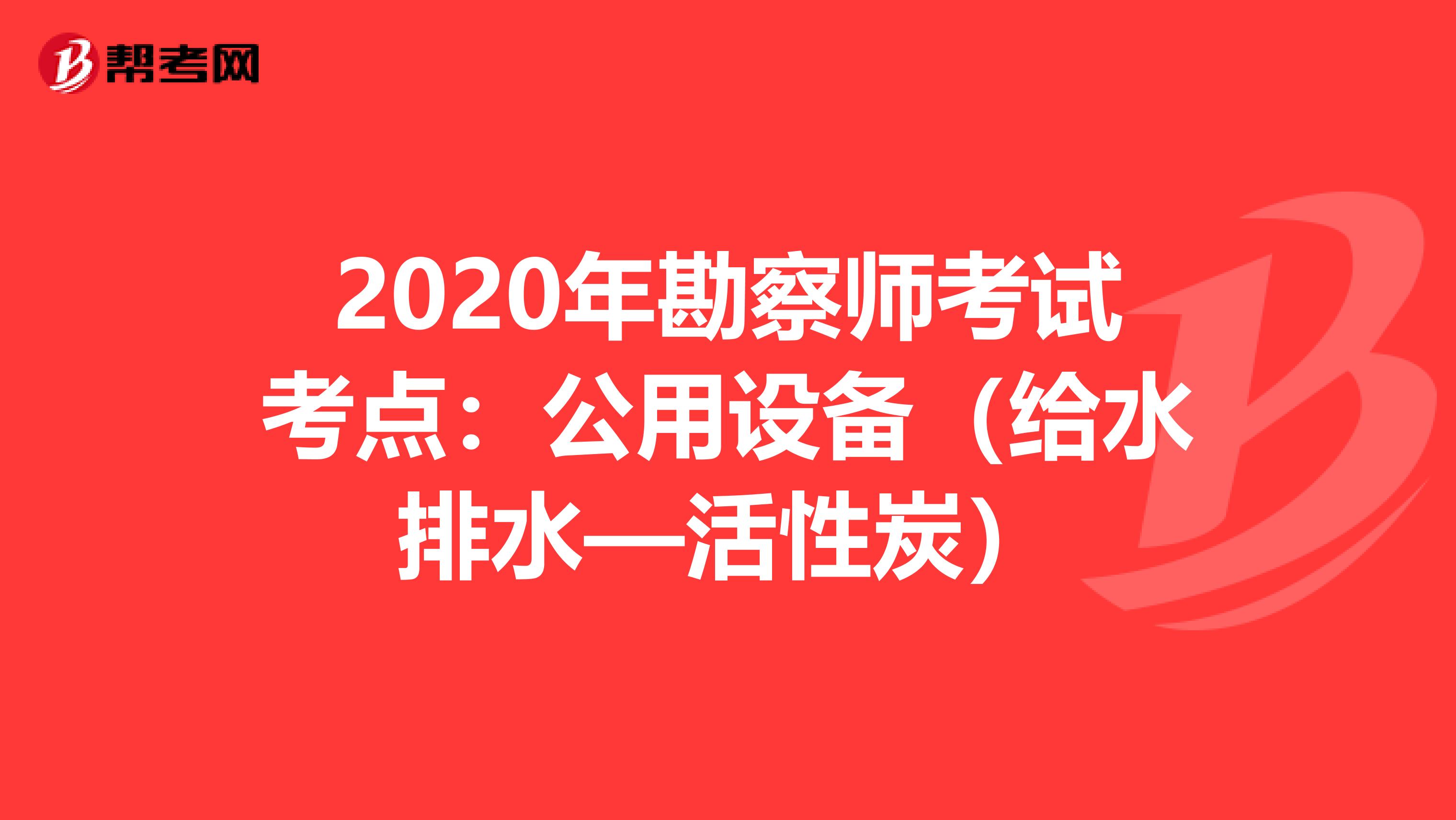 2020年勘察师考试考点：公用设备（给水排水—活性炭）