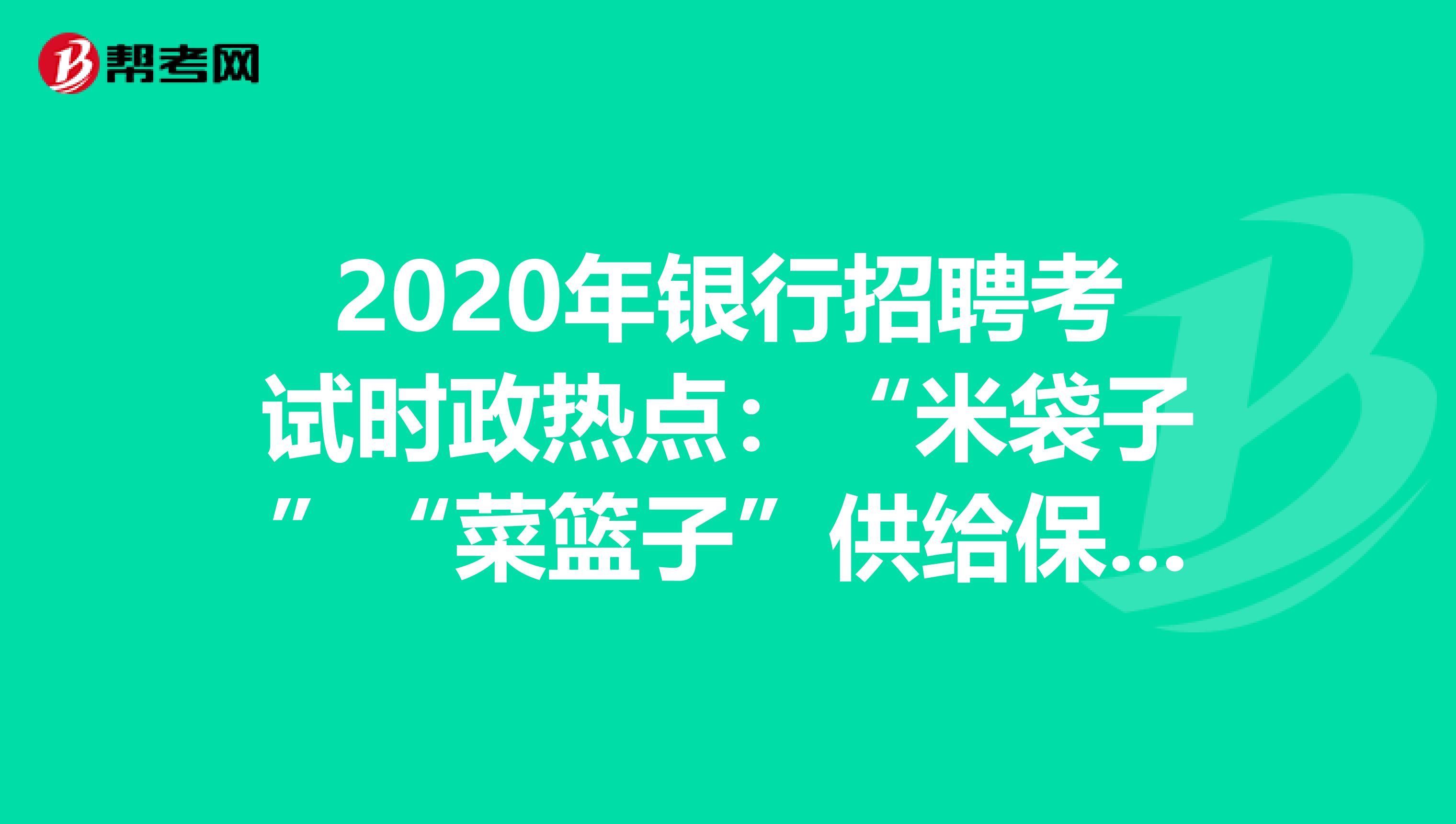 2020年银行招聘考试时政热点：“米袋子”“菜篮子”供给保障有力