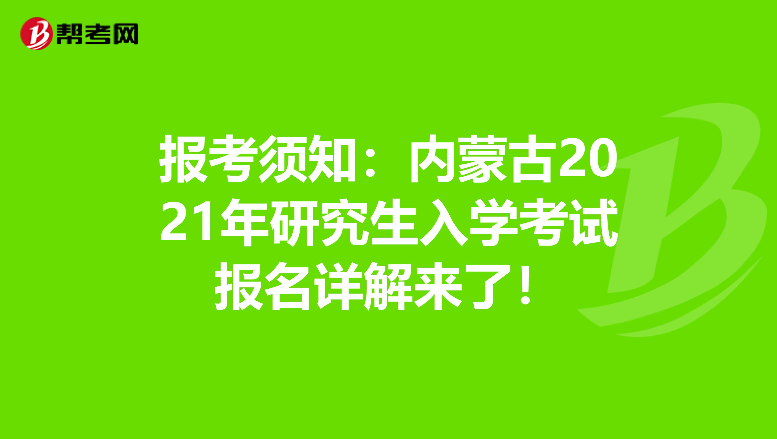 报考须知：内蒙古2021年研究生入学考试报名详解来了！
