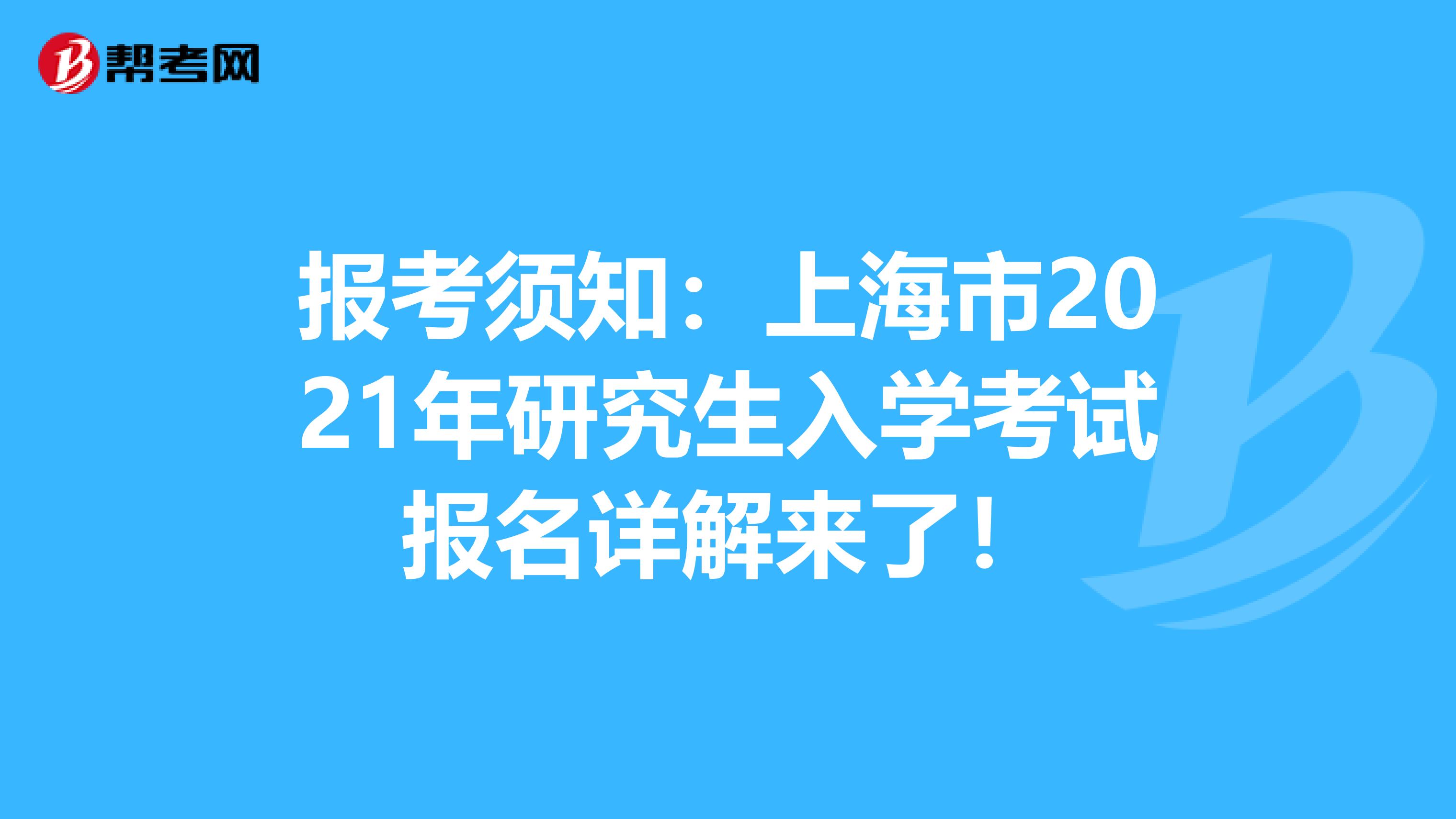 报考须知：上海市2021年研究生入学考试报名详解来了！