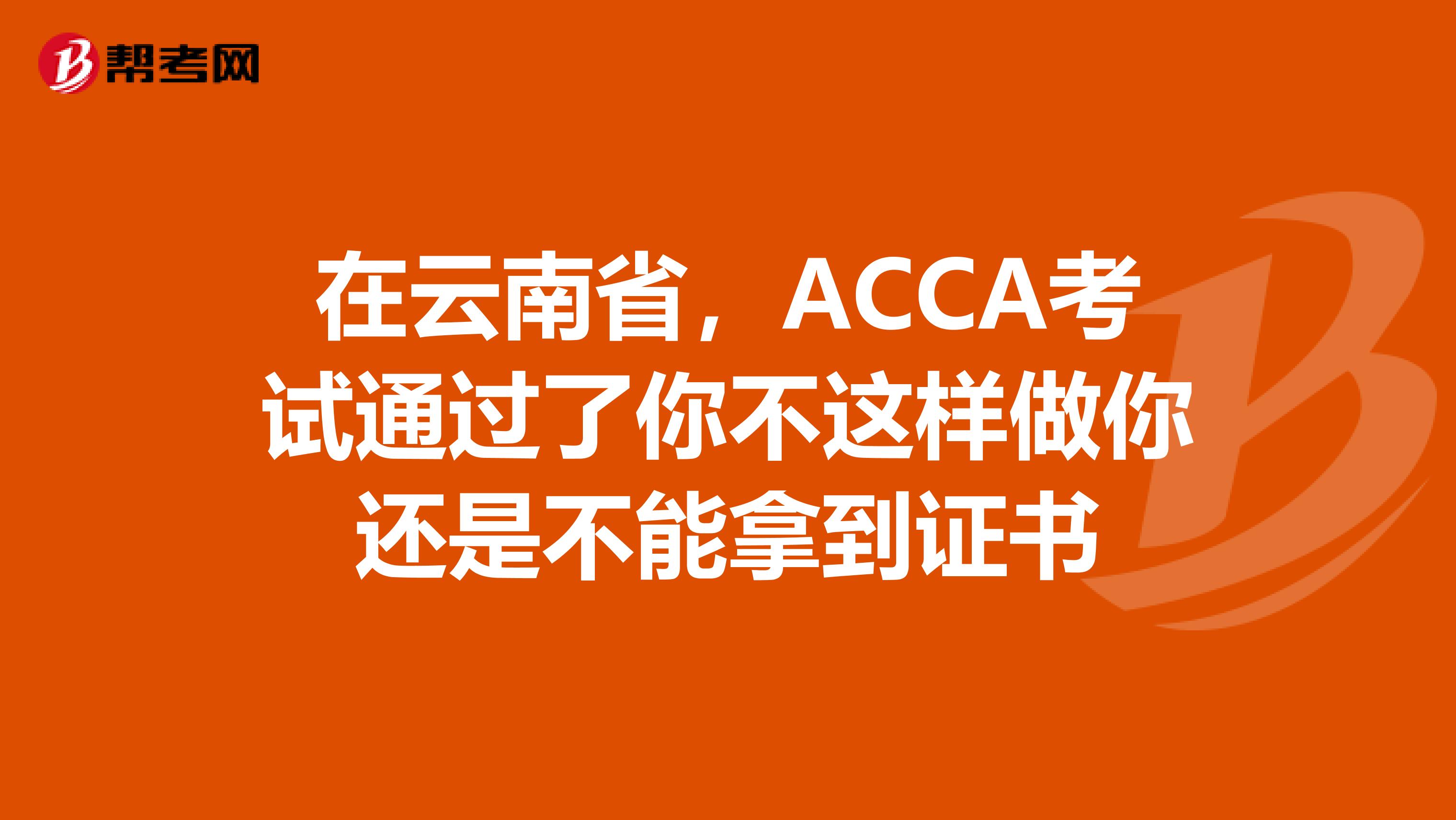 在云南省,ACCA考试通过了你不这样做你还是不能拿到证书