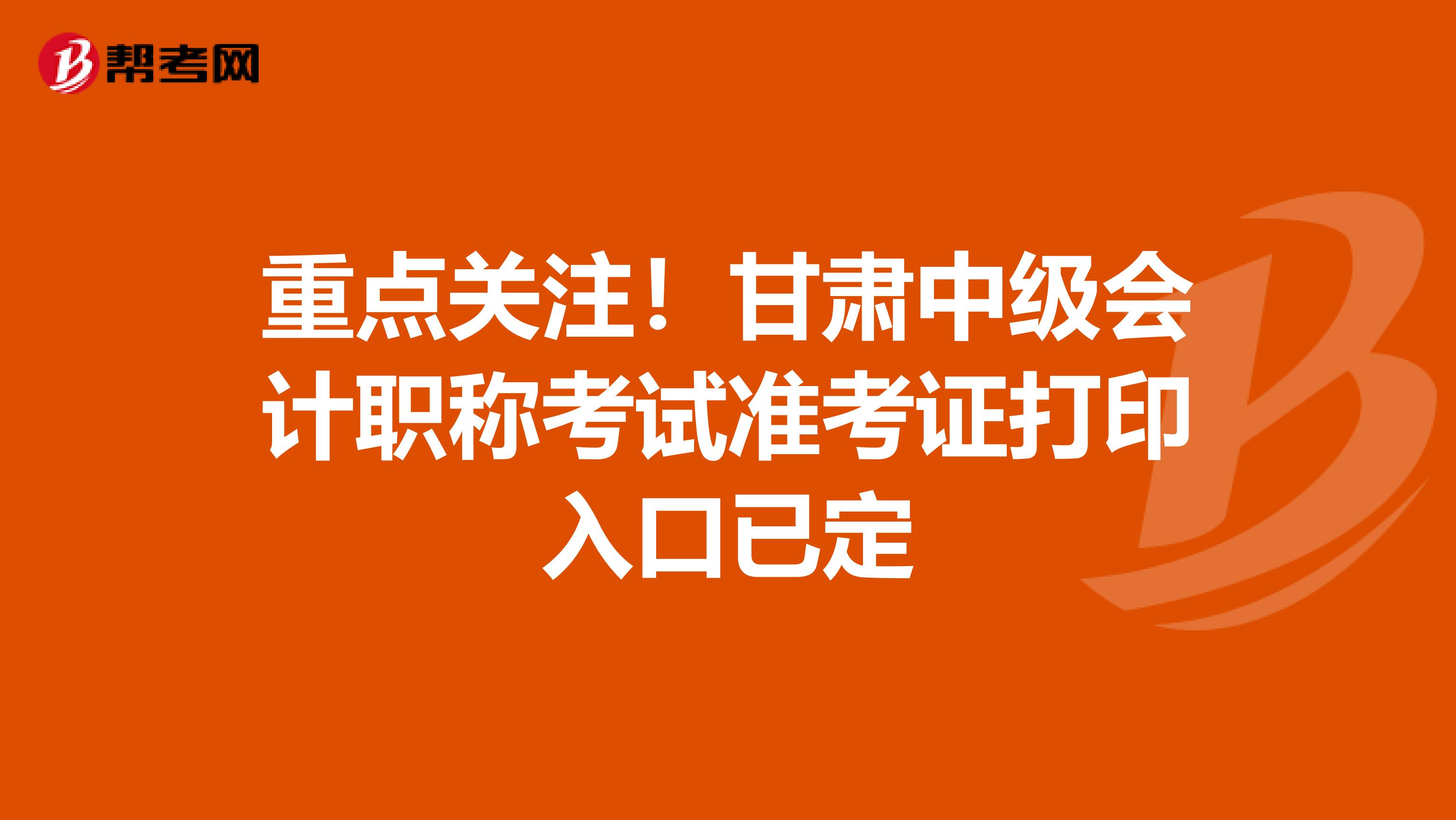 重点关注！甘肃中级会计职称考试准考证打印入口已定