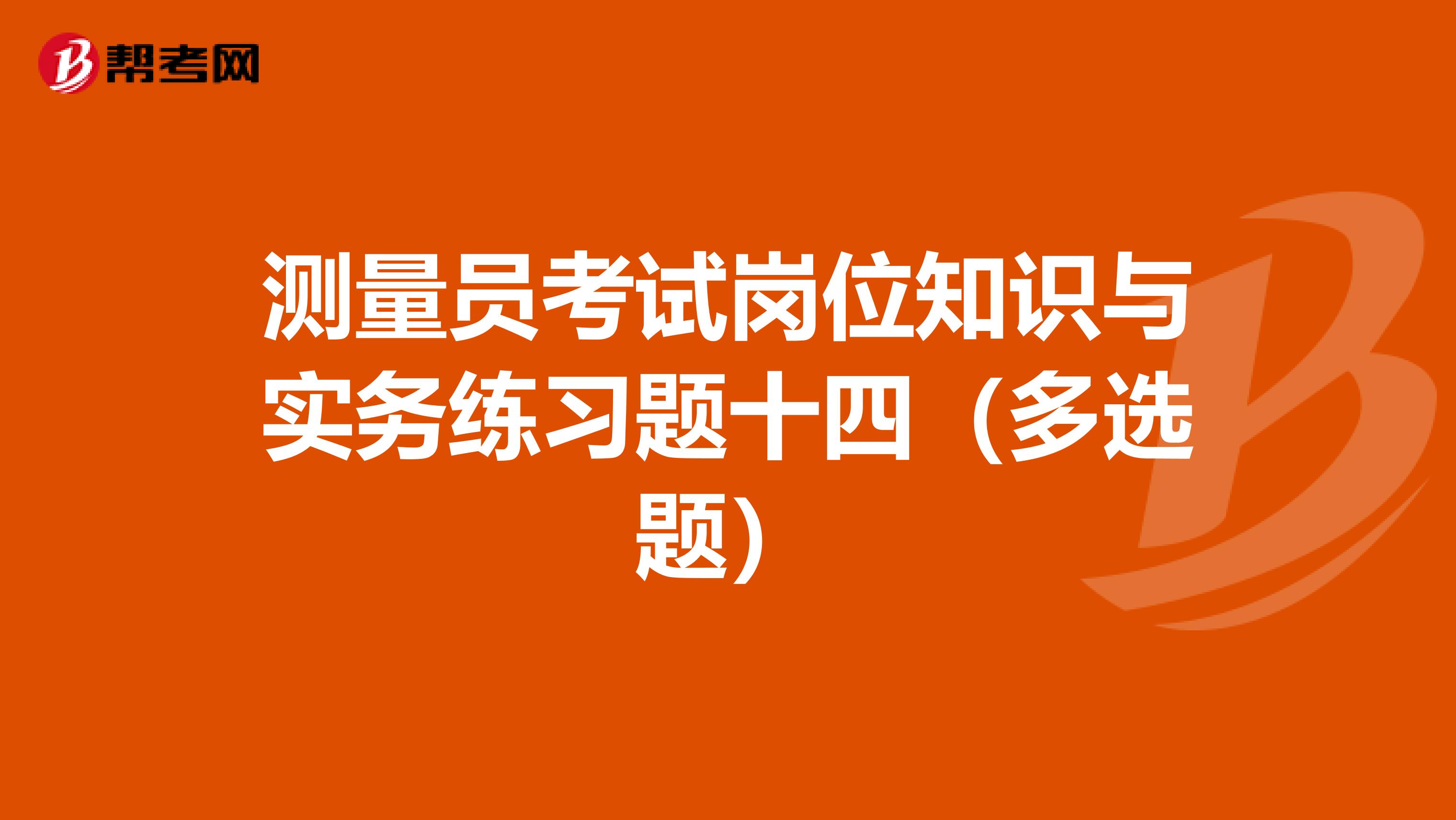 测量员考试岗位知识与实务练习题十四（多选题）