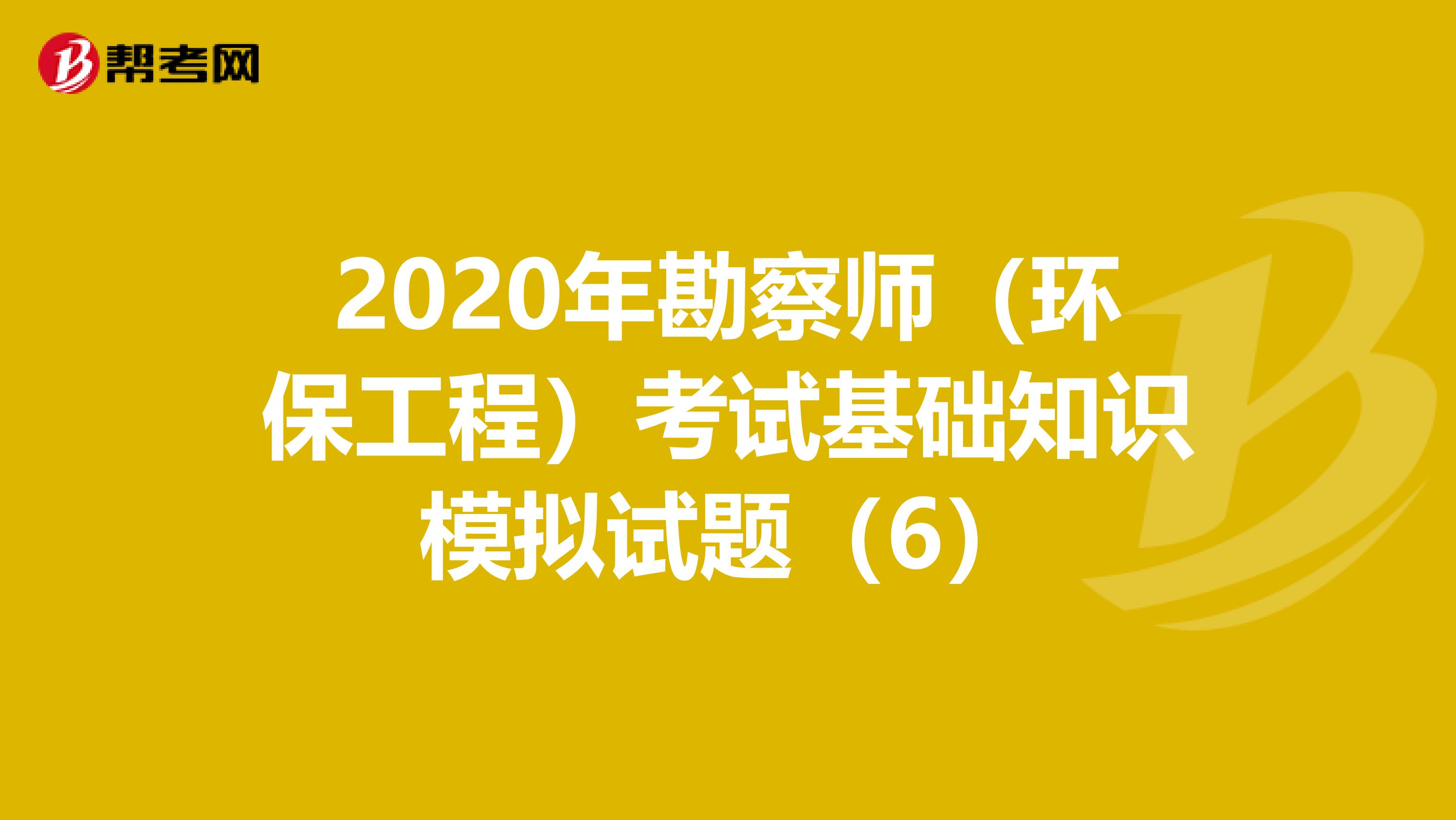 2020年勘察师（环保工程）考试基础知识模拟试题（6）