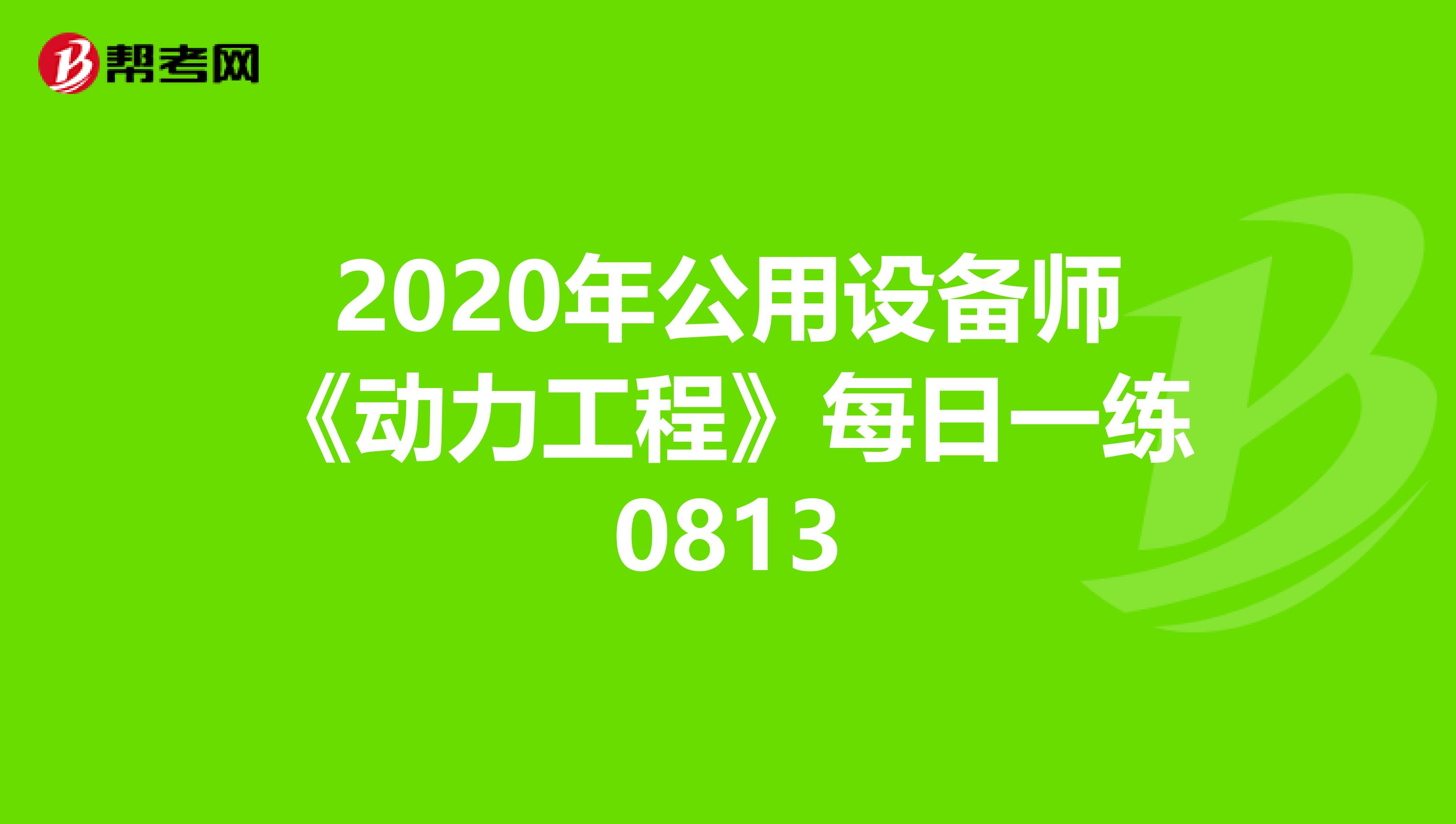 2020年公用设备师《动力工程》每日一练0813