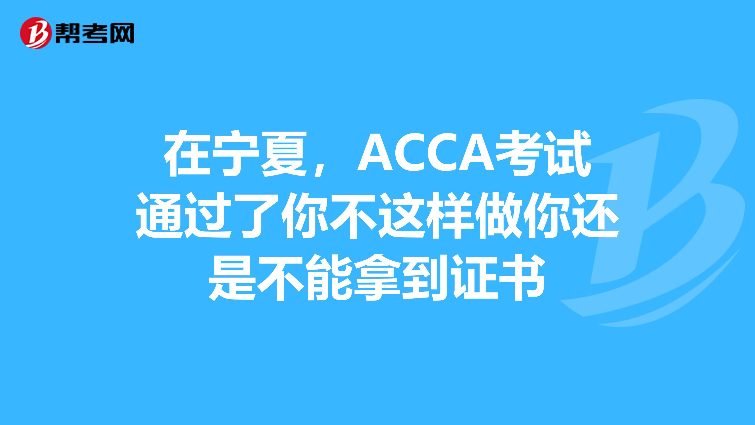 在宁夏，ACCA考试通过了你不这样做你还是不能拿到证书