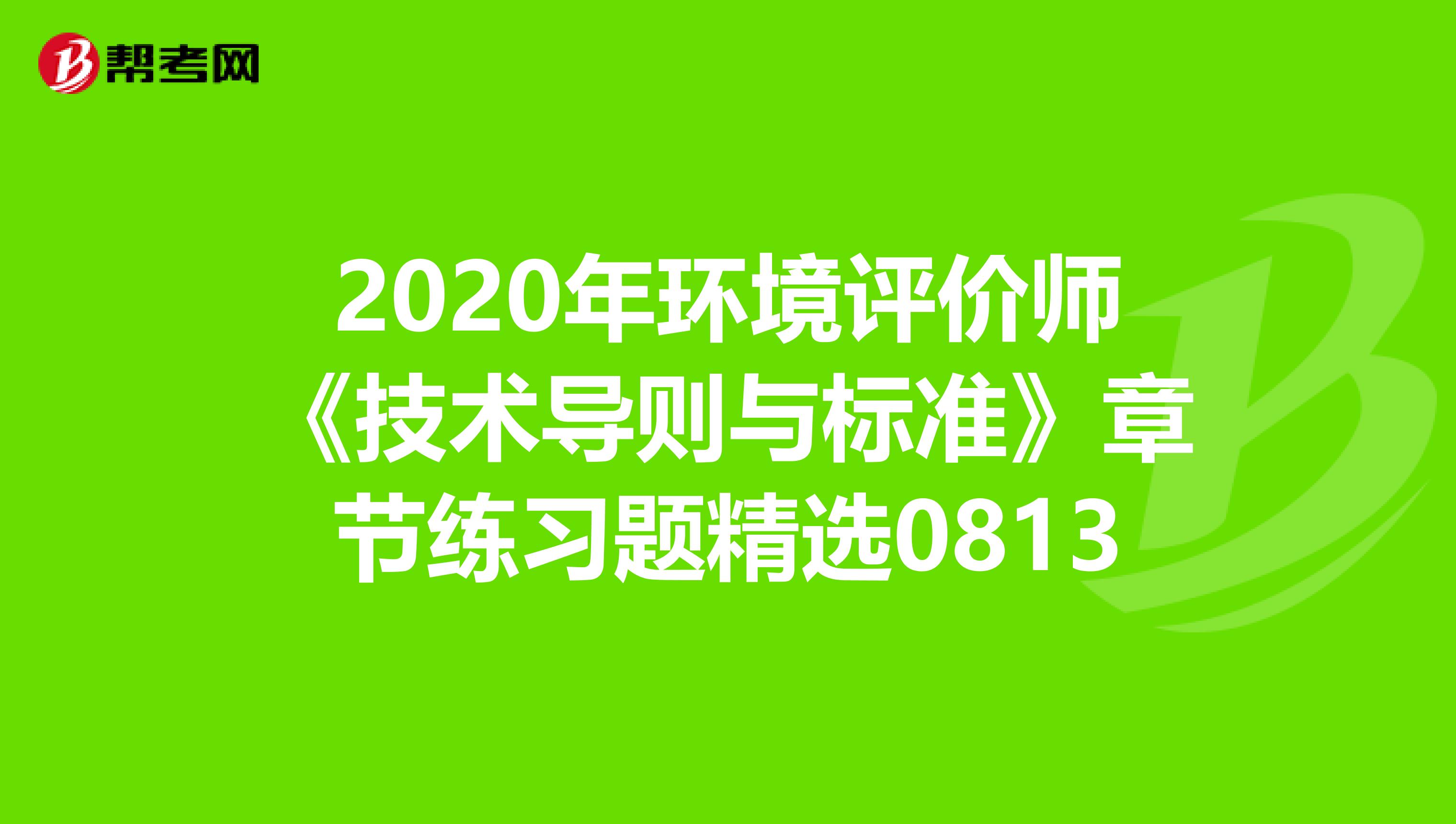 2020年环境评价师《技术导则与标准》章节练习题精选0813