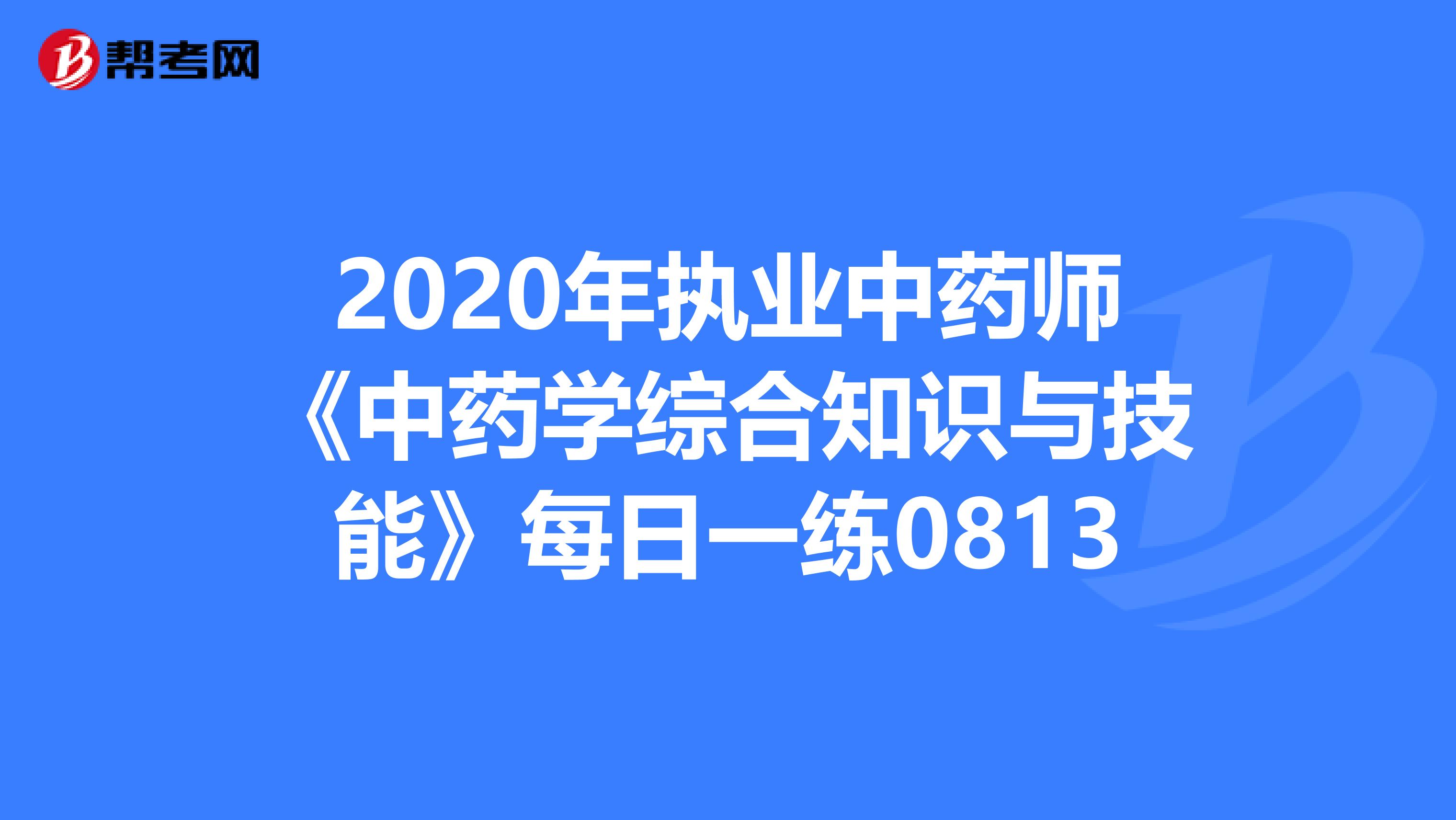 2020年执业中药师《中药学综合知识与技能》每日一练0813