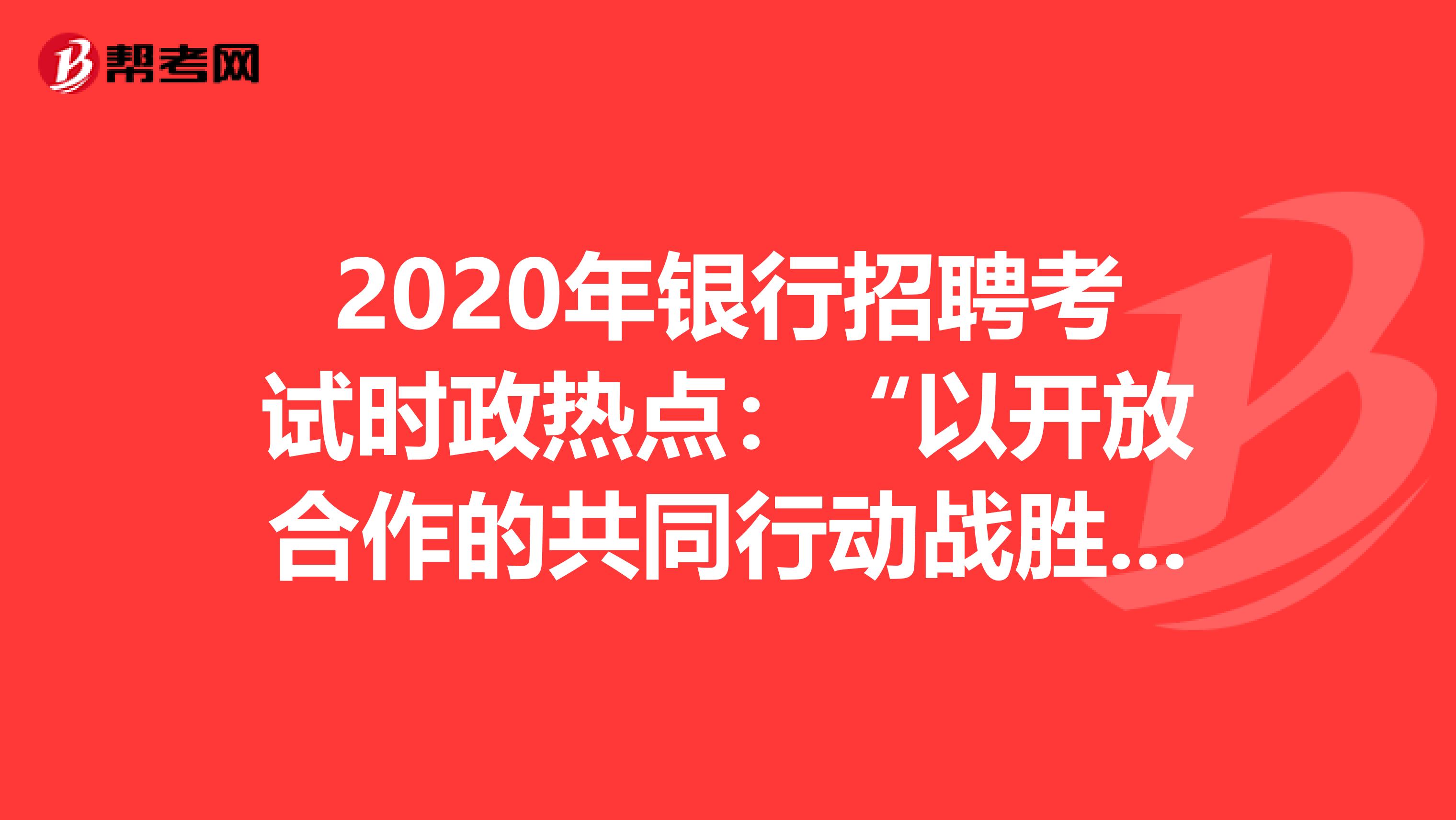 2020年银行招聘考试时政热点：“以开放合作的共同行动战胜疫情”