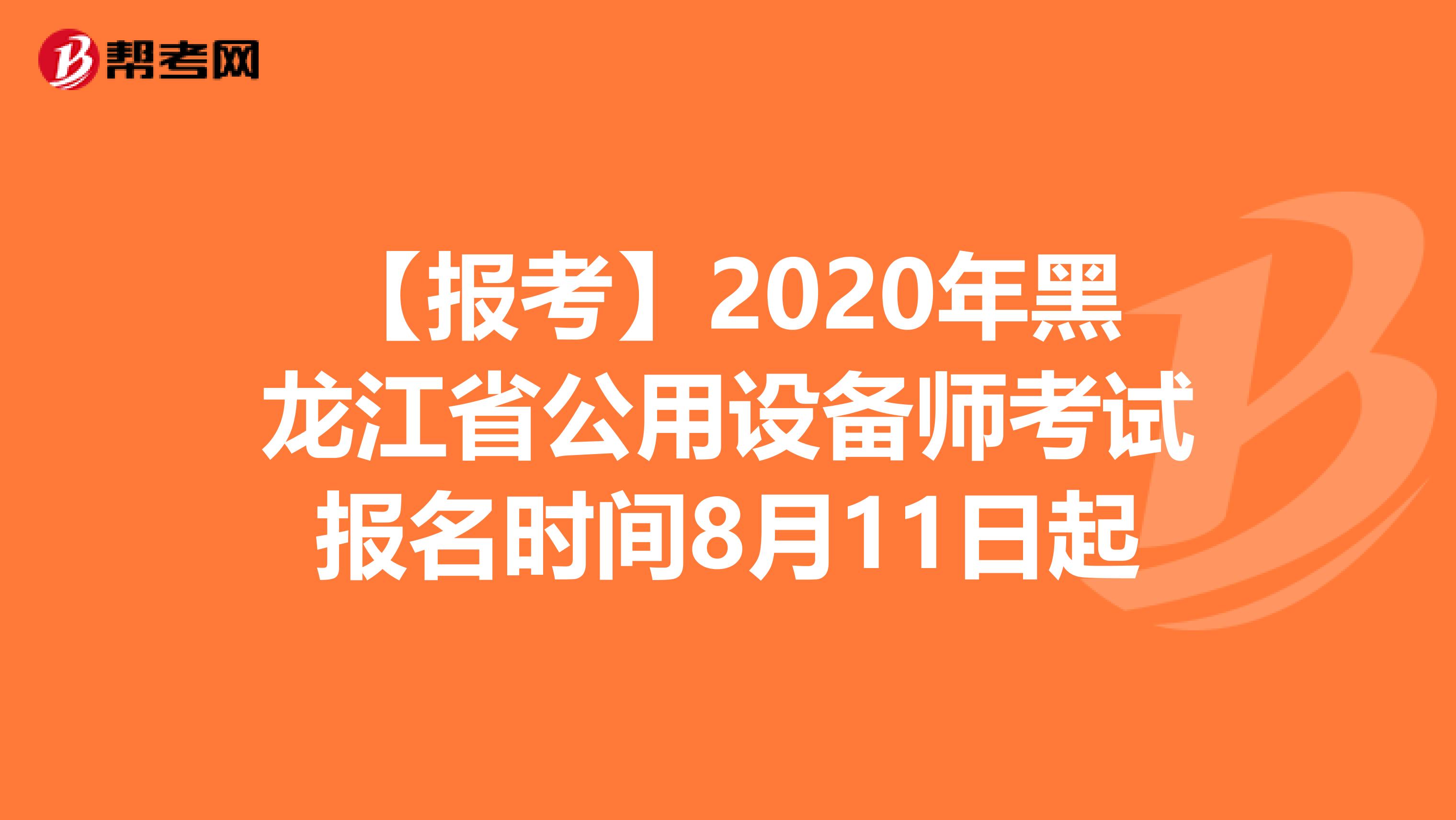 【报考】2020年黑龙江省公用设备师考试报名时间8月11日起