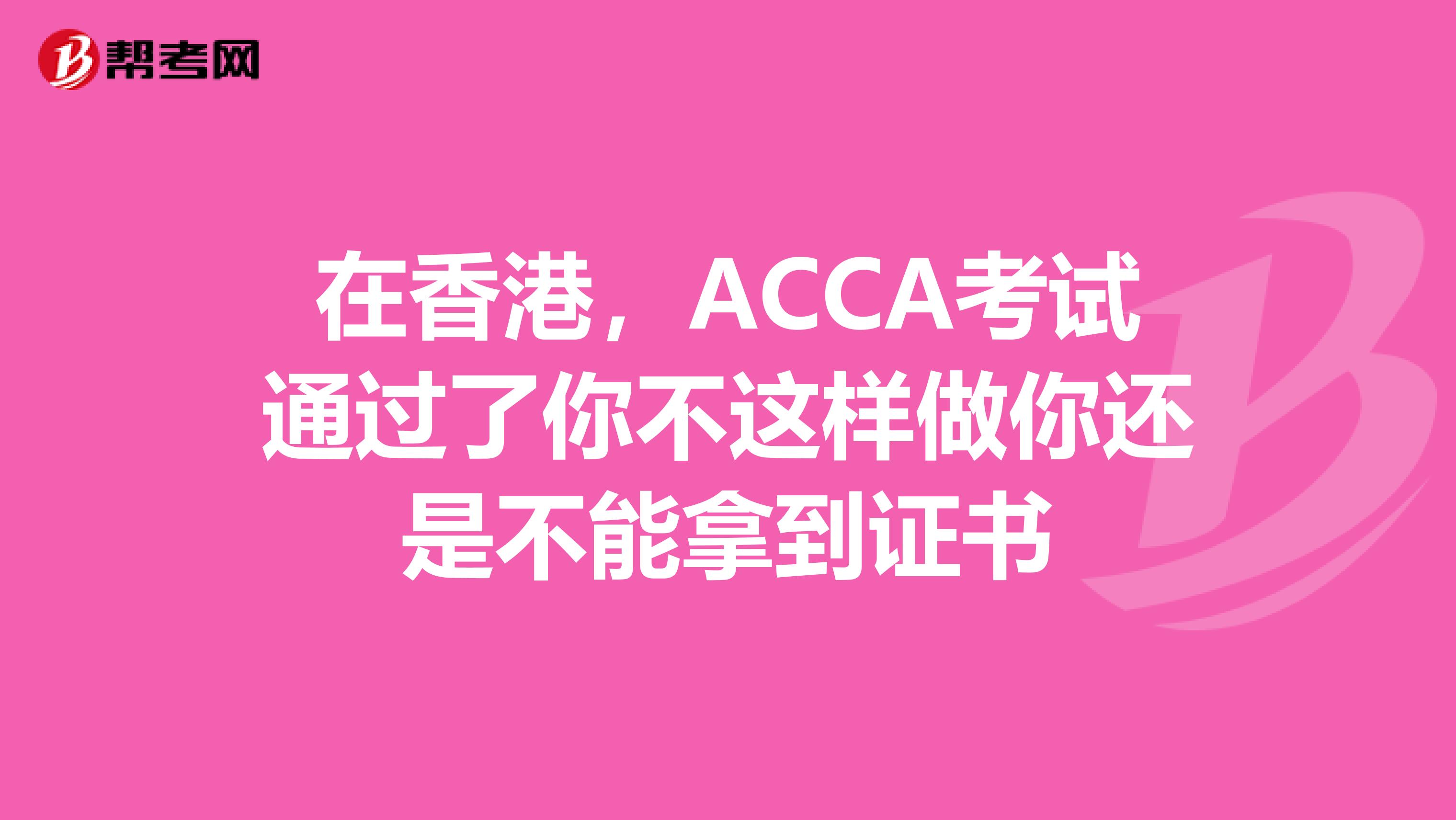 在香港，ACCA考试通过了你不这样做你还是不能拿到证书