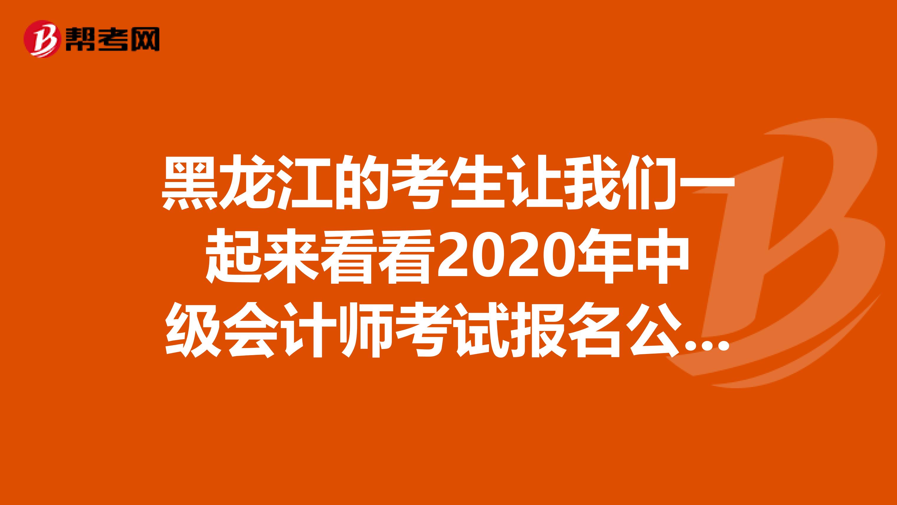 黑龙江的考生让我们一起来看看2020年中级会计师考试报名公告吧！